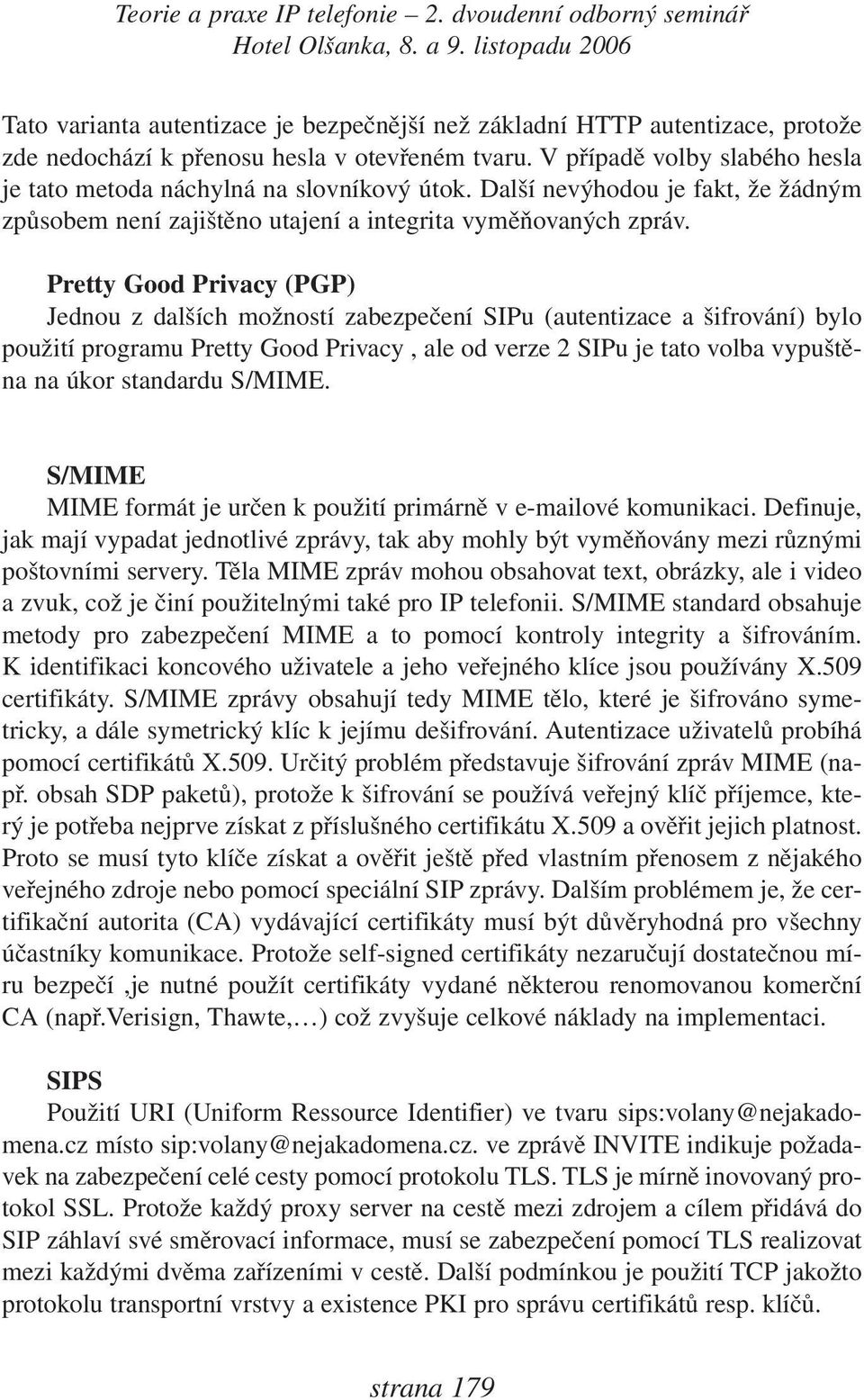 Pretty Good Privacy (PGP) Jednou z dalších možností zabezpečení SIPu (autentizace a šifrování) bylo použití programu Pretty Good Privacy, ale od verze 2 SIPu je tato volba vypuštěna na úkor standardu