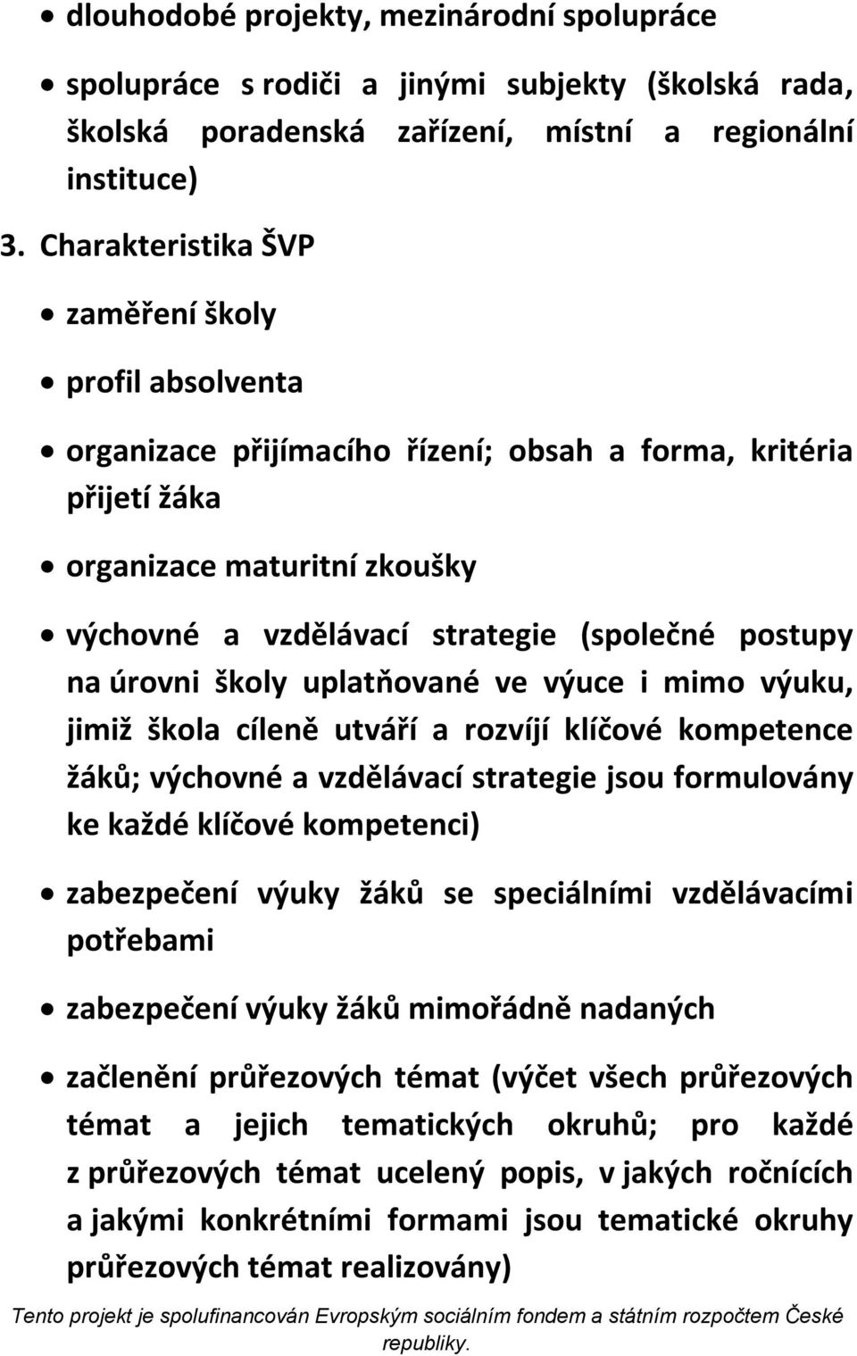 na úrovni školy uplatňované ve výuce i mimo výuku, jimiž škola cíleně utváří a rozvíjí klíčové kompetence žáků; výchovné a vzdělávací strategie jsou formulovány ke každé klíčové kompetenci)