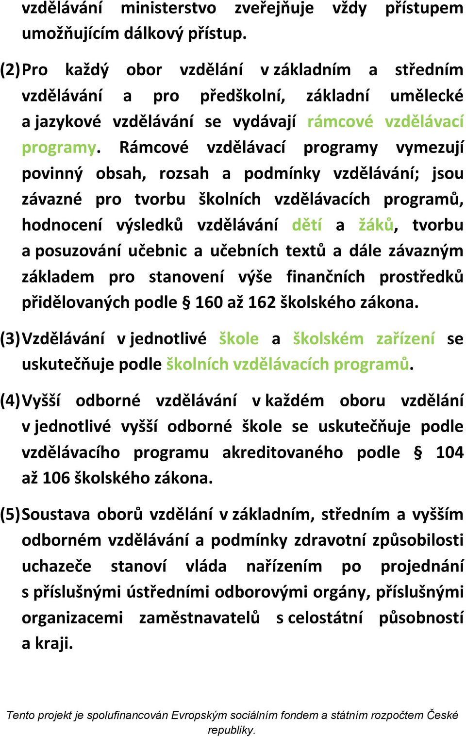 Rámcové vzdělávací programy vymezují povinný obsah, rozsah a podmínky vzdělávání; jsou závazné pro tvorbu školních vzdělávacích programů, hodnocení výsledků vzdělávání dětí a žáků, tvorbu a