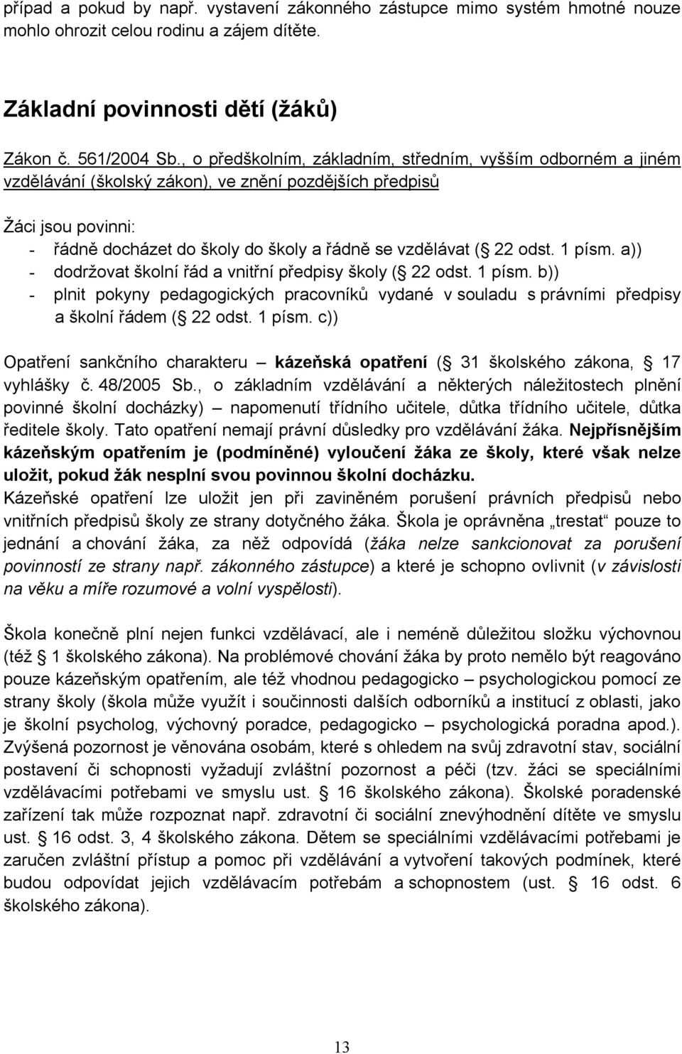 odst. 1 písm. a)) - dodržovat školní řád a vnitřní předpisy školy ( 22 odst. 1 písm. b)) - plnit pokyny pedagogických pracovníků vydané v souladu s právními předpisy a školní řádem ( 22 odst. 1 písm. c)) Opatření sankčního charakteru kázeňská opatření ( 31 školského zákona, 17 vyhlášky č.