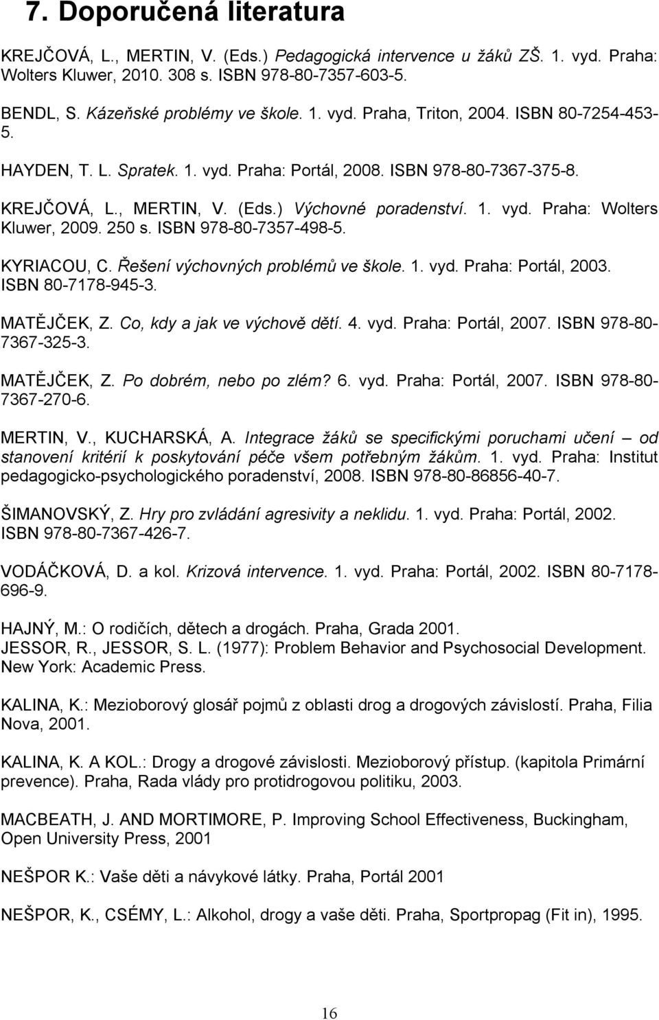 ISBN 978-80-7357-498-5. KYRIACOU, C. Řešení výchovných problémů ve škole. 1. vyd. Praha: Portál, 2003. ISBN 80-7178-945-3. MATĚJČEK, Z. Co, kdy a jak ve výchově dětí. 4. vyd. Praha: Portál, 2007.