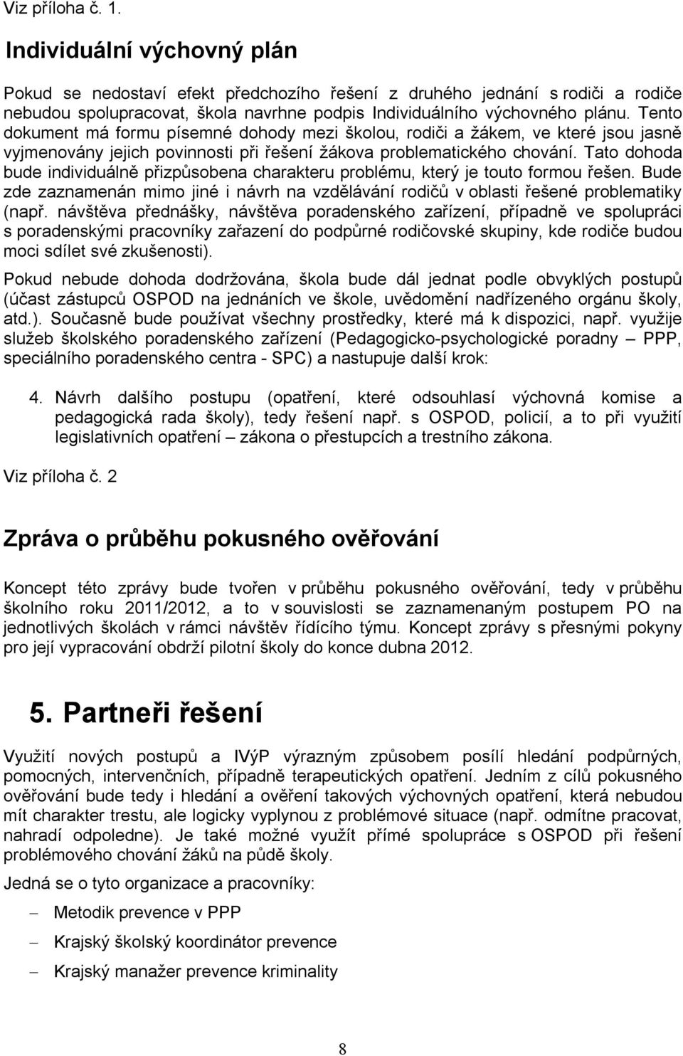 Tento dokument má formu písemné dohody mezi školou, rodiči a žákem, ve které jsou jasně vyjmenovány jejich povinnosti při řešení žákova problematického chování.