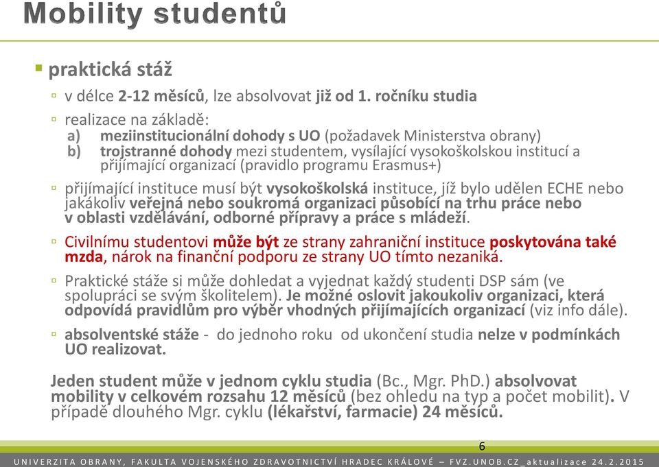 organizací (pravidlo programu Erasmus+) přijímající instituce musí být vysokoškolská instituce, jíž bylo udělen ECHE nebo jakákoliv veřejná nebo soukromá organizaci působící na trhu práce nebo v