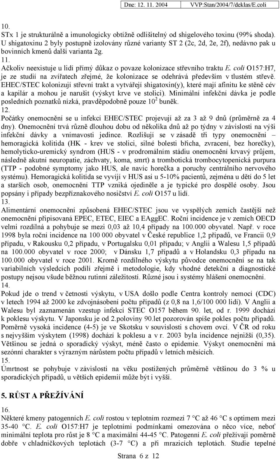 Ačkoliv neexistuje u lidí přímý důkaz o povaze kolonizace střevního traktu E. coli O157:H7, je ze studií na zvířatech zřejmé, že kolonizace se odehrává především v tlustém střevě.