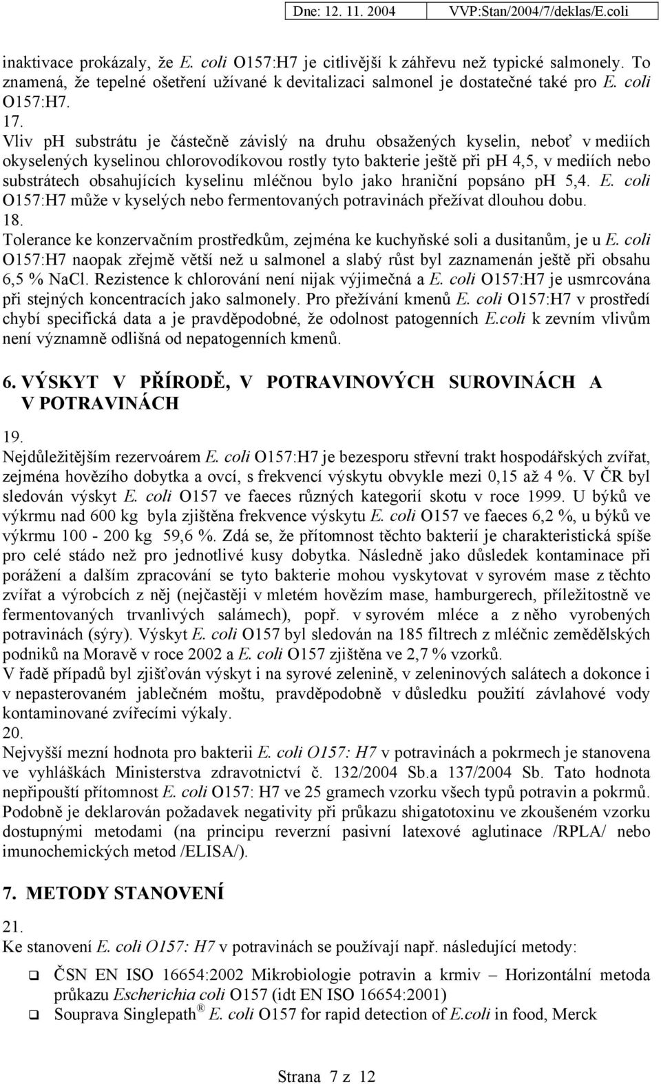 kyselinu mléčnou bylo jako hraniční popsáno ph 5,4. E. coli O157:H7 může v kyselých nebo fermentovaných potravinách přežívat dlouhou dobu. 18.