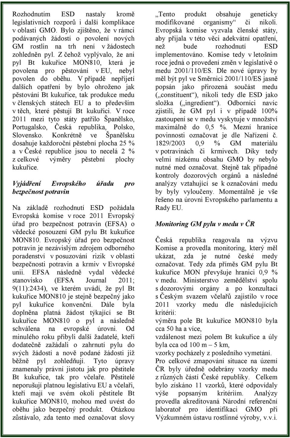 V případě nepřijetí dalších opatření by bylo ohroženo jak pěstování Bt kukuřice, tak produkce medu v členských státech EU a to především v těch, které pěstují Bt kukuřici.