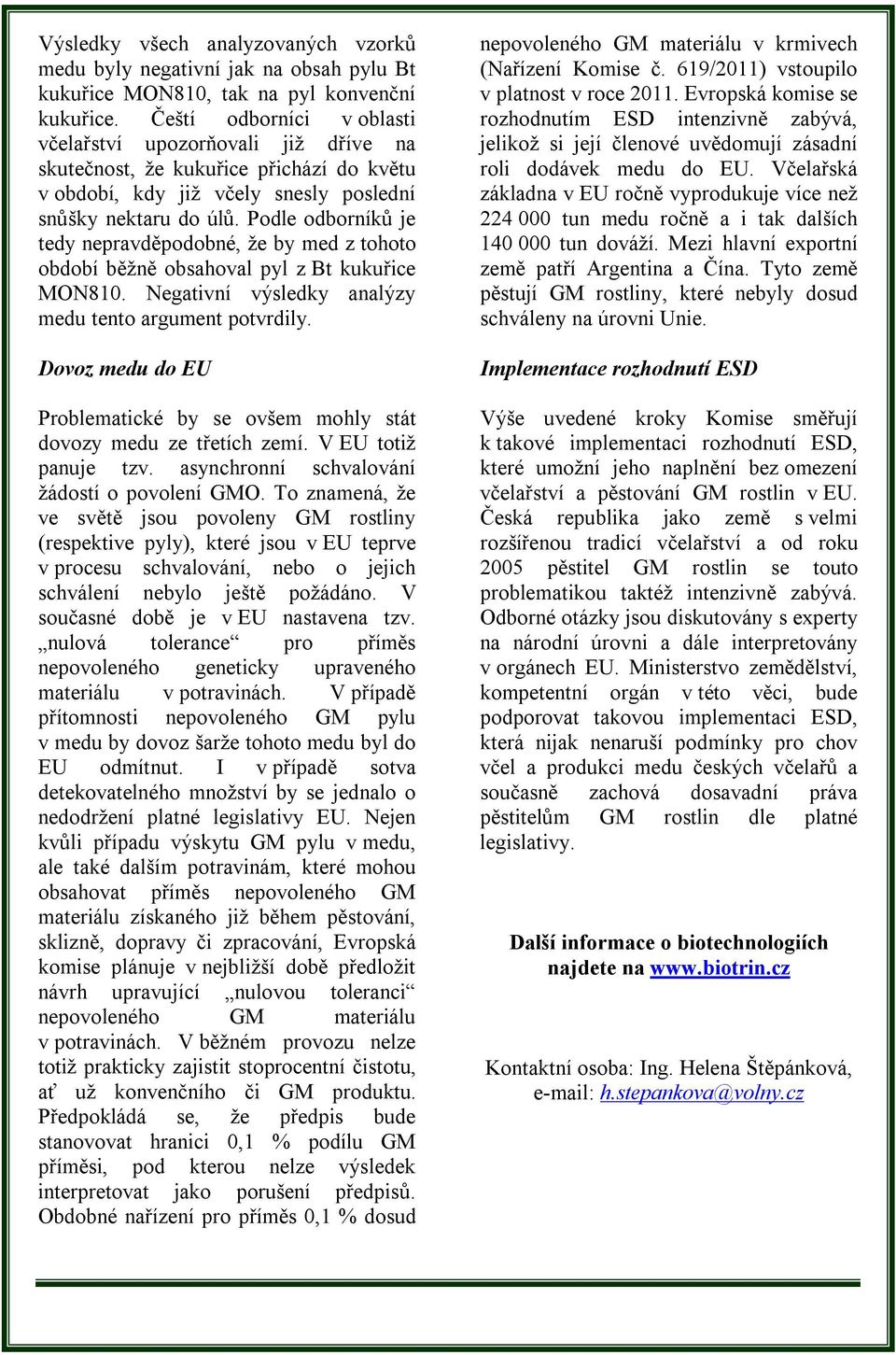 Podle odborníků je tedy nepravděpodobné, že by med z tohoto období běžně obsahoval pyl z Bt kukuřice MON810. Negativní výsledky analýzy medu tento argument potvrdily.