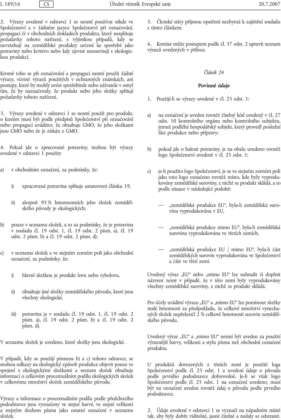 nařízení, s výjimkou případů, kdy se nevztahují na zemědělské produkty určené ke spotřebě jako potraviny nebo krmivo nebo kdy zjevně nesouvisejí s ekologickou produkcí. 5.