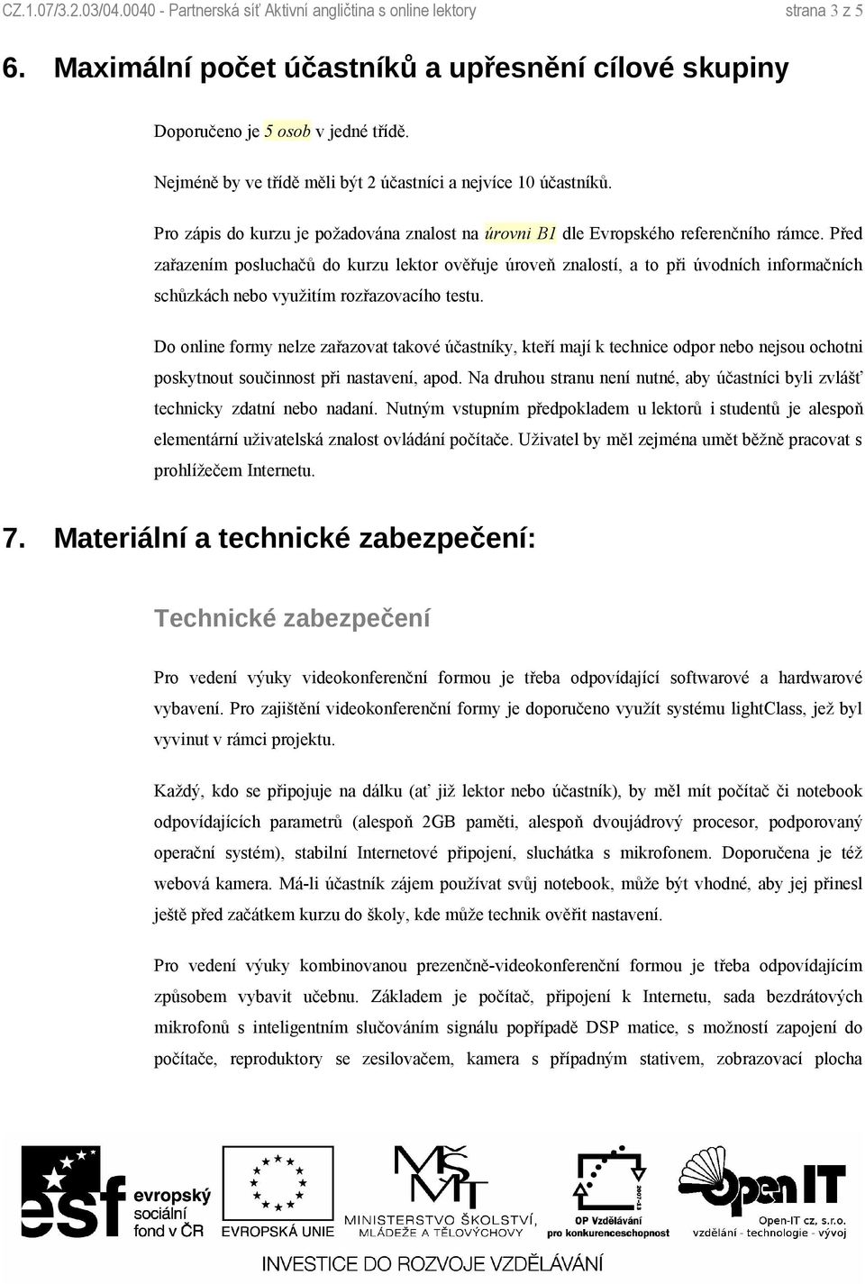 Před zařazením posluchačů do kurzu lektor ověřuje úroveň znalostí, a to při úvodních informačních schůzkách nebo využitím rozřazovacího testu.