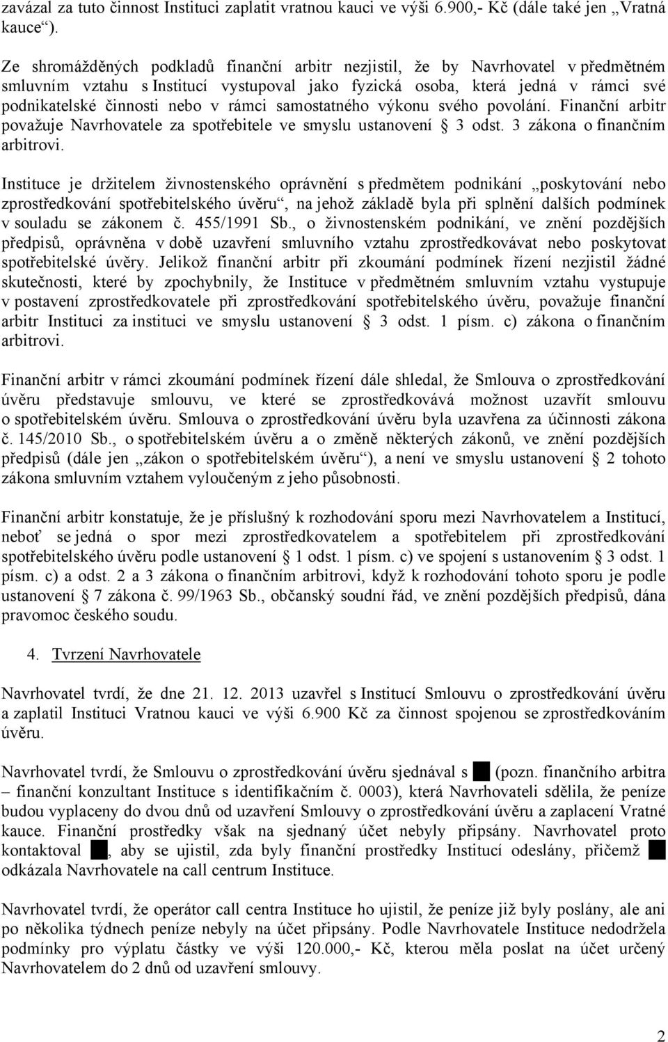 rámci samostatného výkonu svého povolání. Finanční arbitr považuje Navrhovatele za spotřebitele ve smyslu ustanovení 3 odst. 3 zákona o finančním arbitrovi.