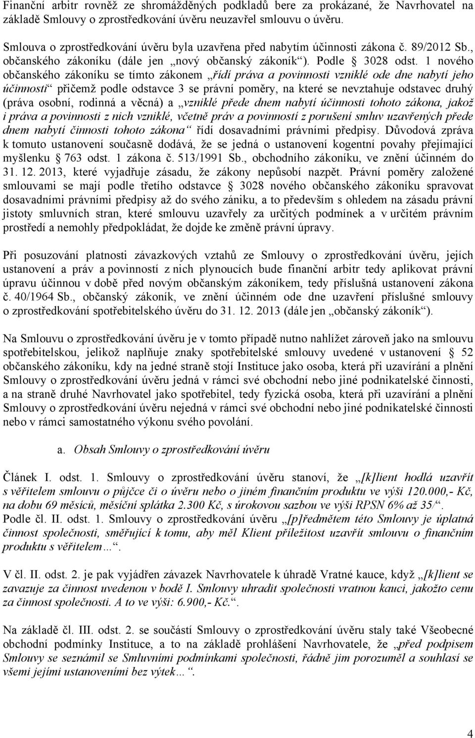 1 nového občanského zákoníku se tímto zákonem řídí práva a povinnosti vzniklé ode dne nabytí jeho účinnosti přičemž podle odstavce 3 se právní poměry, na které se nevztahuje odstavec druhý (práva