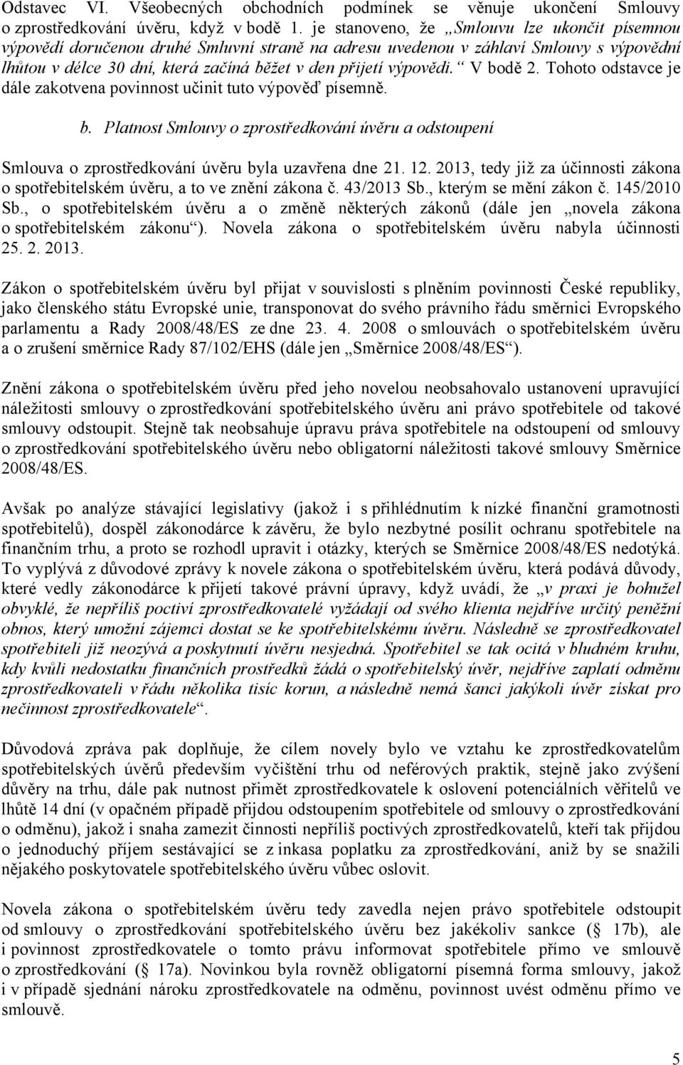 V bodě 2. Tohoto odstavce je dále zakotvena povinnost učinit tuto výpověď písemně. b. Platnost Smlouvy o zprostředkování úvěru a odstoupení Smlouva o zprostředkování úvěru byla uzavřena dne 21. 12.