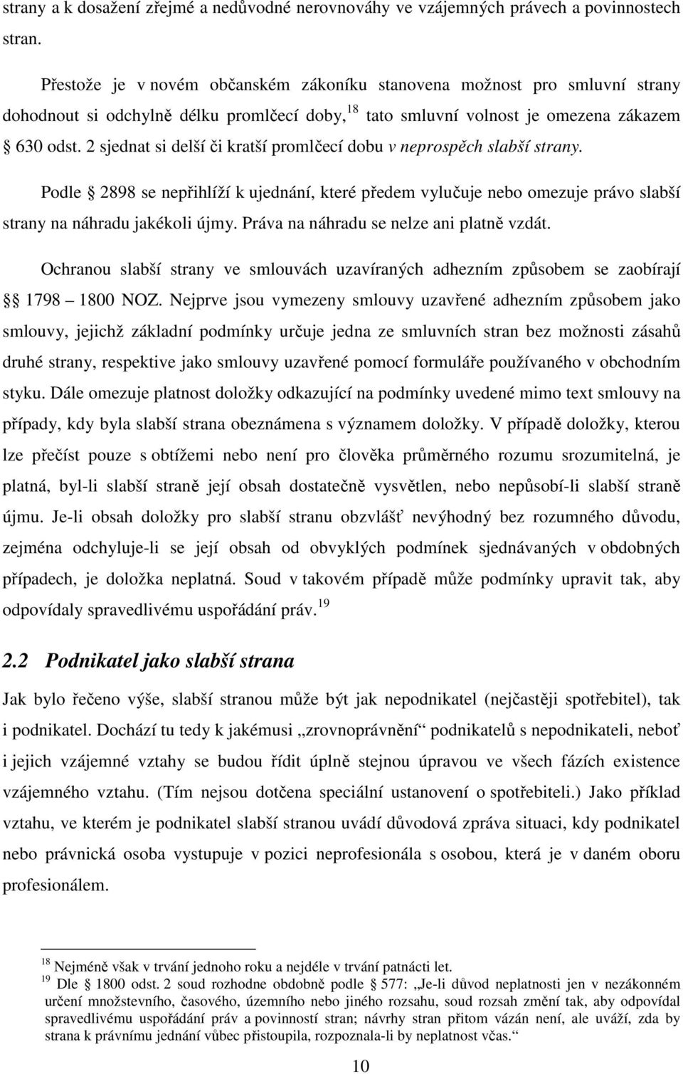 2 sjednat si delší či kratší promlčecí dobu v neprospěch slabší strany. Podle 2898 se nepřihlíží k ujednání, které předem vylučuje nebo omezuje právo slabší strany na náhradu jakékoli újmy.