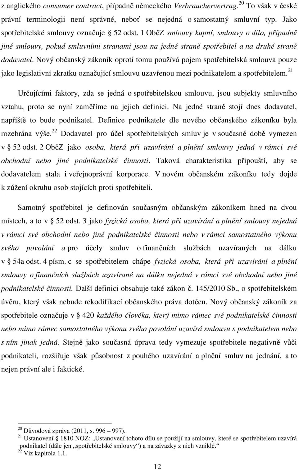 Nový občanský zákoník oproti tomu používá pojem spotřebitelská smlouva pouze jako legislativní zkratku označující smlouvu uzavřenou mezi podnikatelem a spotřebitelem.