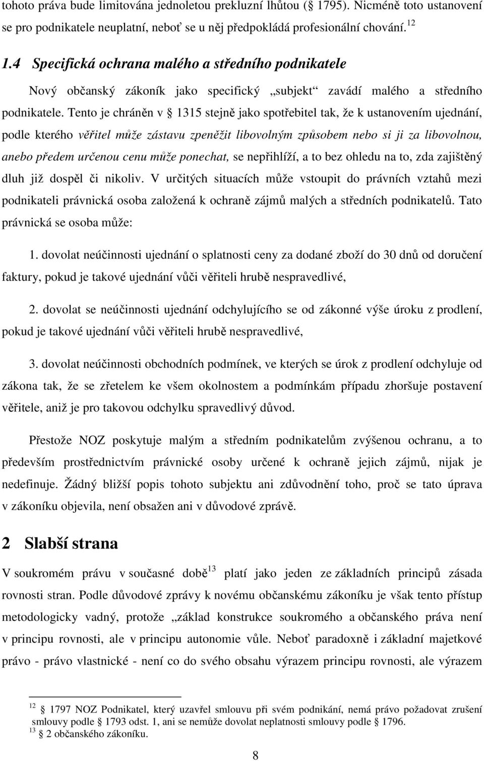 Tento je chráněn v 1315 stejně jako spotřebitel tak, že k ustanovením ujednání, podle kterého věřitel může zástavu zpeněžit libovolným způsobem nebo si ji za libovolnou, anebo předem určenou cenu