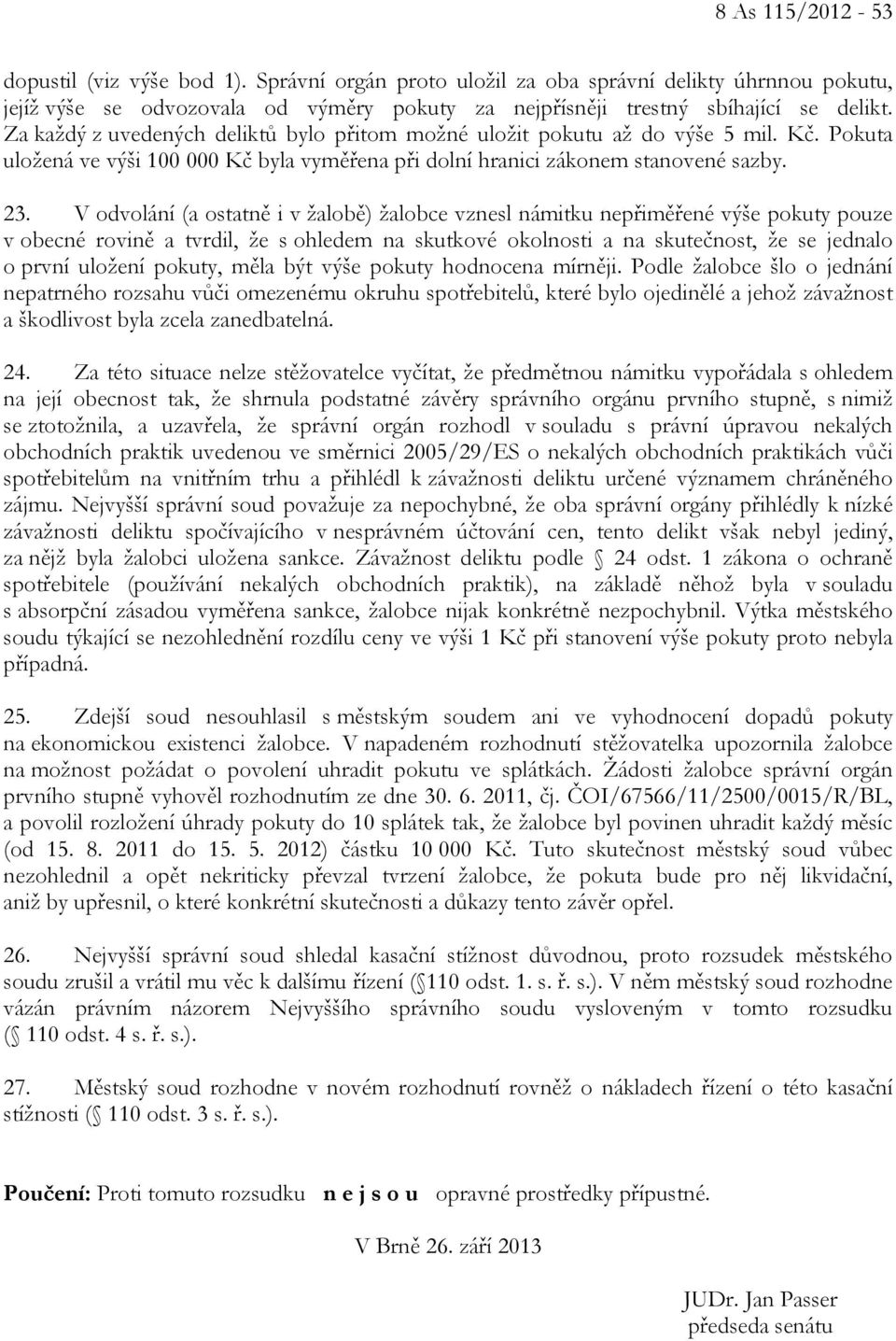 V odvolání (a ostatně i v žalobě) žalobce vznesl námitku nepřiměřené výše pokuty pouze v obecné rovině a tvrdil, že s ohledem na skutkové okolnosti a na skutečnost, že se jednalo o první uložení