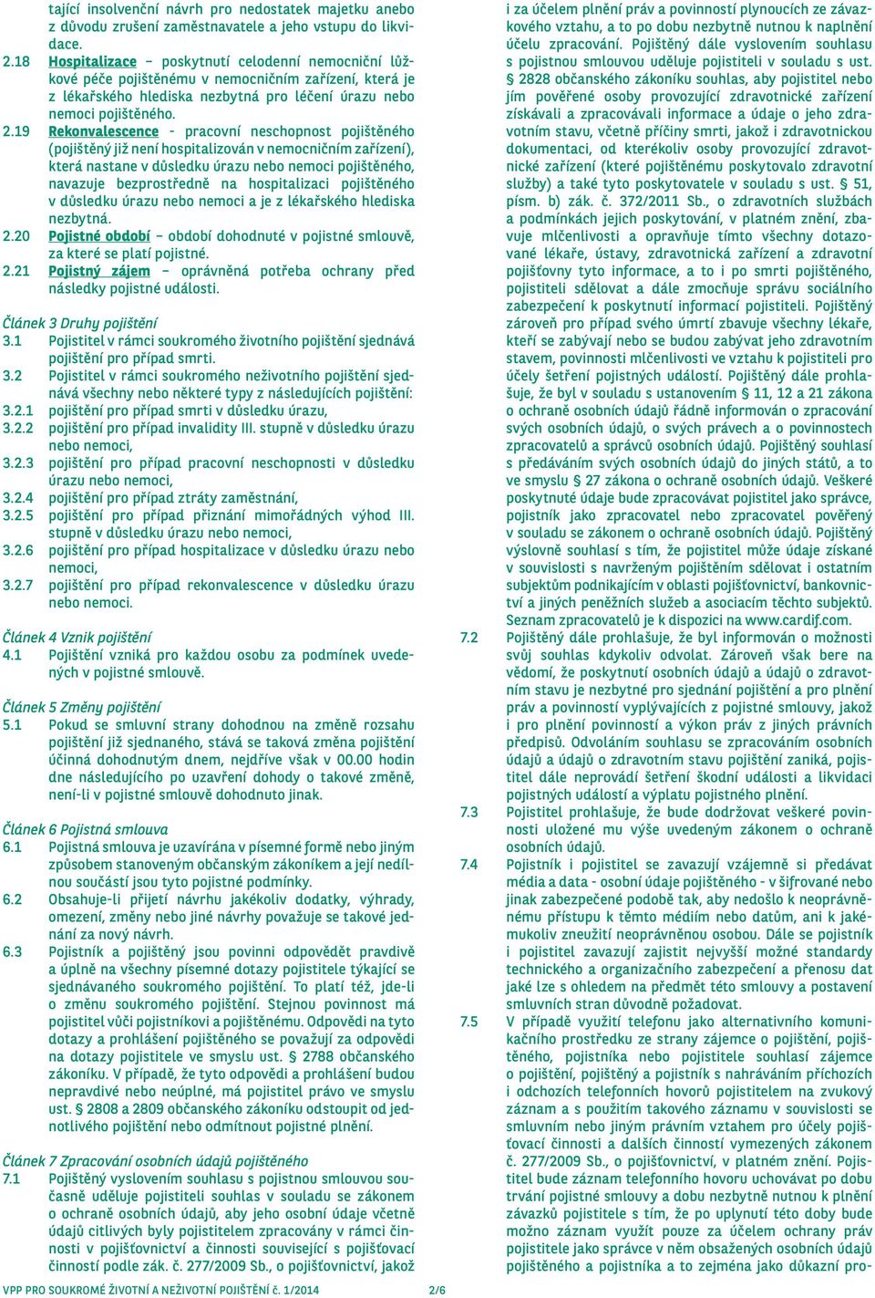 19 Rekonvalescence - pracovní neschopnost pojištěného (pojištěný již není hospitalizován v nemocničním zařízení), která nastane v důsledku úrazu nebo nemoci pojištěného, navazuje bezprostředně na