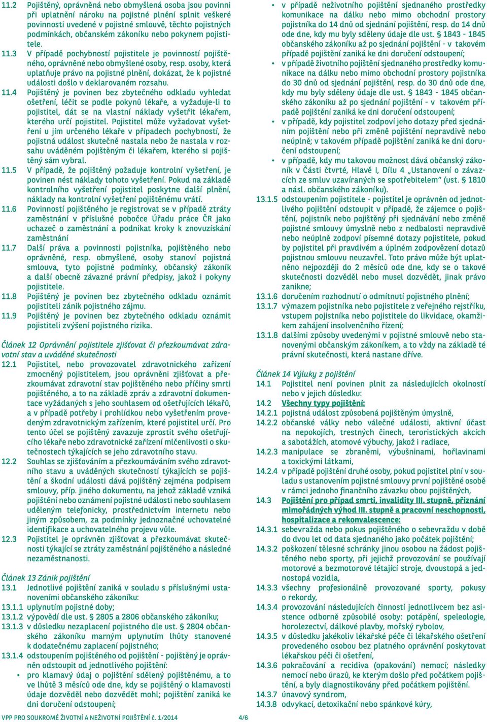 osoby, která uplatňuje právo na pojistné plnění, dokázat, že k pojistné události došlo v deklarovaném rozsahu. 11.