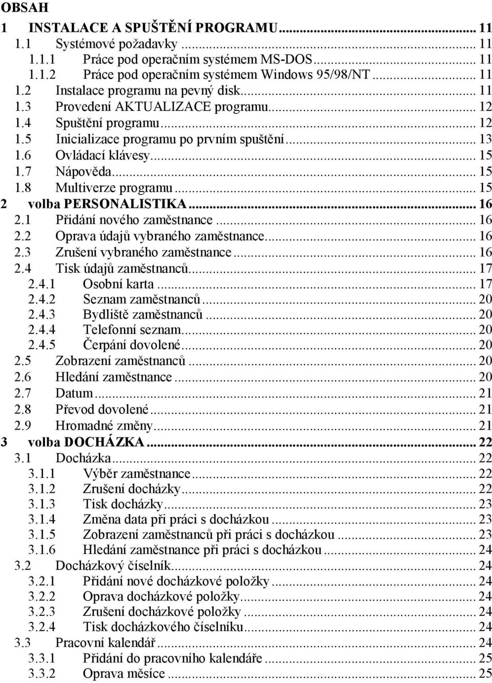 .. 15 2 volba PERSONALISTIKA... 16 2.1 Přidání nového zaměstnance... 16 2.2 Oprava údajů vybraného zaměstnance... 16 2.3 Zrušení vybraného zaměstnance... 16 2.4 Tisk údajů zaměstnanců... 17 2.4.1 Osobní karta.