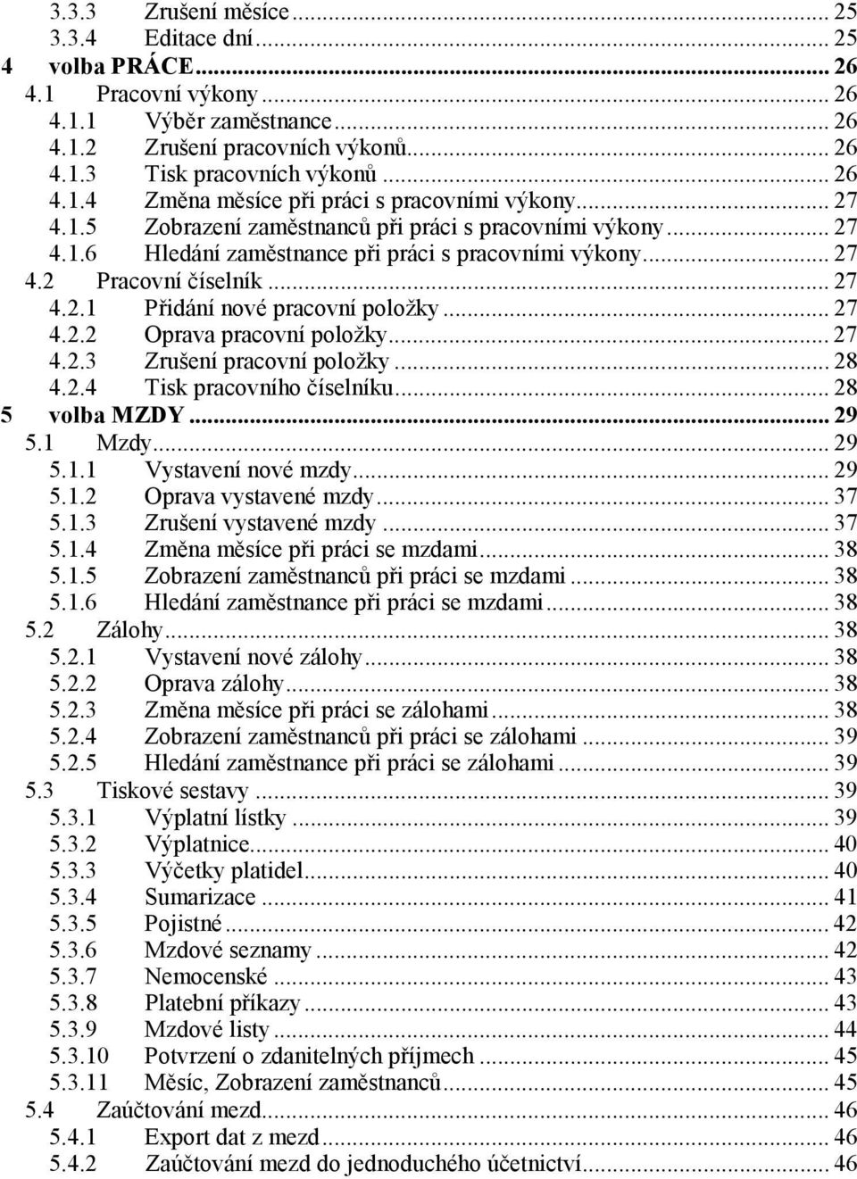 .. 27 4.2.2 Oprava pracovní položky... 27 4.2.3 Zrušení pracovní položky... 28 4.2.4 Tisk pracovního číselníku... 28 5 volba MZDY... 29 5.1 Mzdy... 29 5.1.1 Vystavení nové mzdy... 29 5.1.2 Oprava vystavené mzdy.