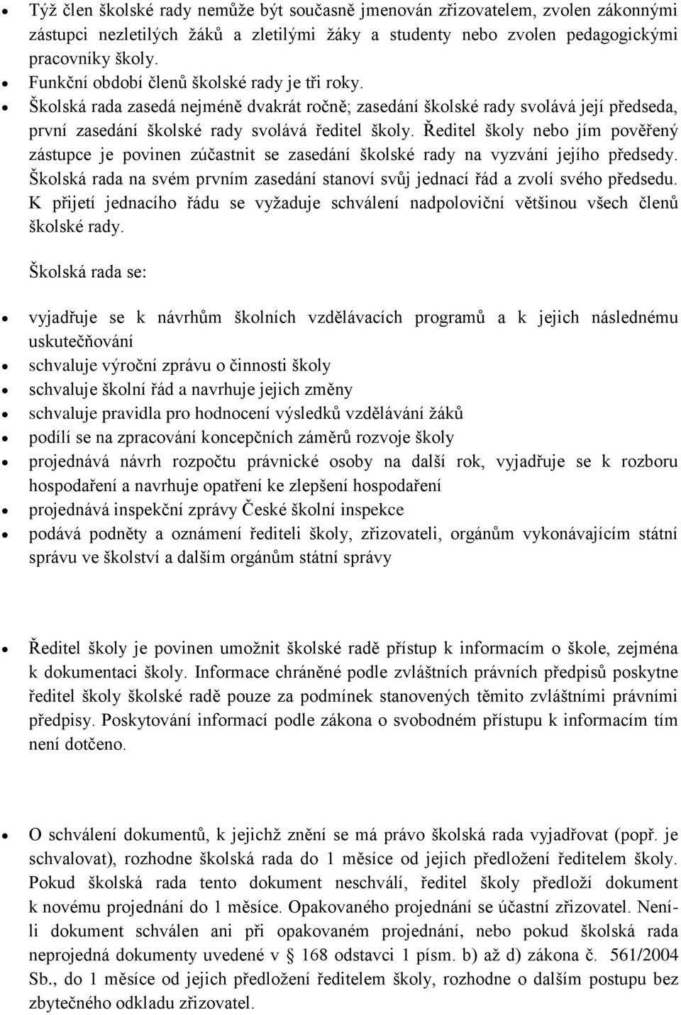 Ředitel školy nebo jím pověřený zástupce je povinen zúčastnit se zasedání školské rady na vyzvání jejího předsedy. Školská rada na svém prvním zasedání stanoví svůj jednací řád a zvolí svého předsedu.