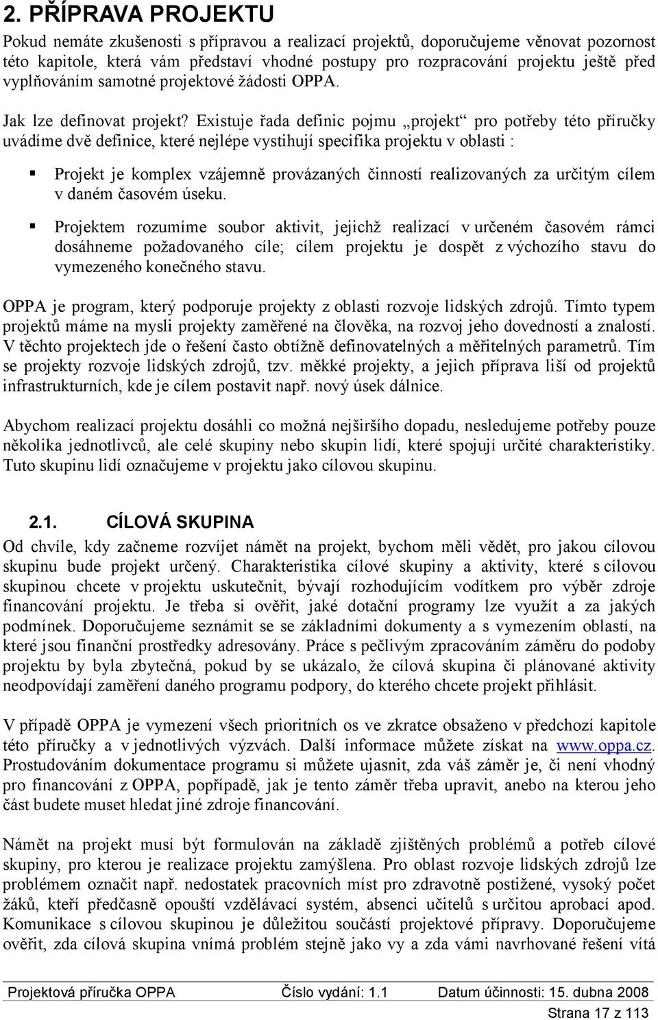 Existuje řada definic pojmu projekt pro potřeby této příručky uvádíme dvě definice, které nejlépe vystihují specifika projektu v oblasti : Projekt je komplex vzájemně provázaných činností