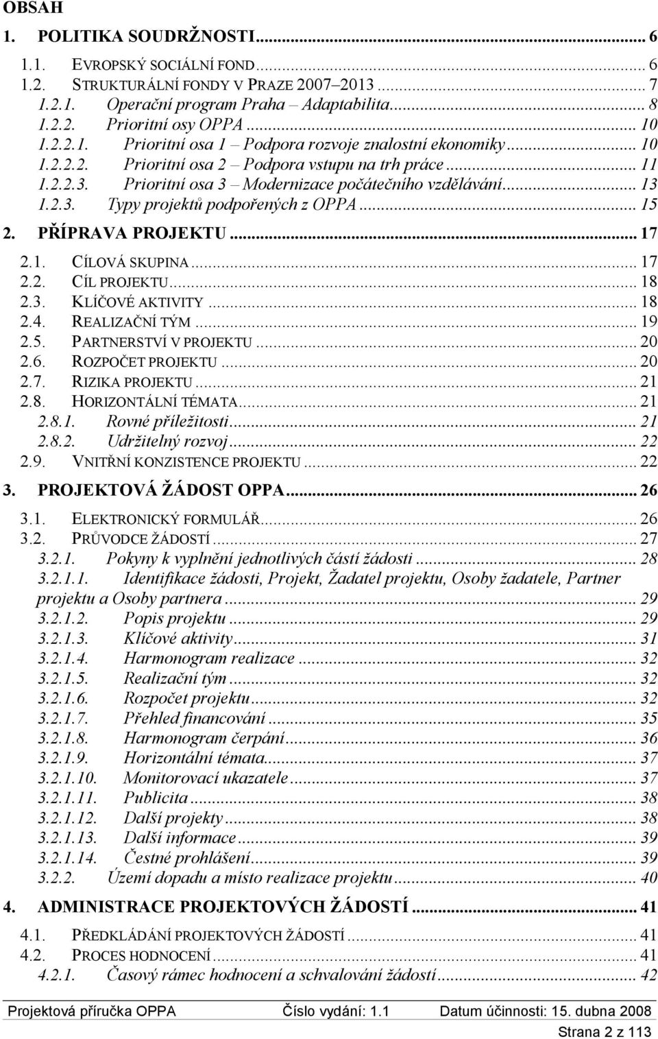 .. 17 2.1. CÍLOVÁ SKUPINA... 17 2.2. CÍL PROJEKTU... 18 2.3. KLÍČOVÉ AKTIVITY... 18 2.4. REALIZAČNÍ TÝM... 19 2.5. PARTNERSTVÍ V PROJEKTU... 20 2.6. ROZPOČET PROJEKTU... 20 2.7. RIZIKA PROJEKTU... 21 2.