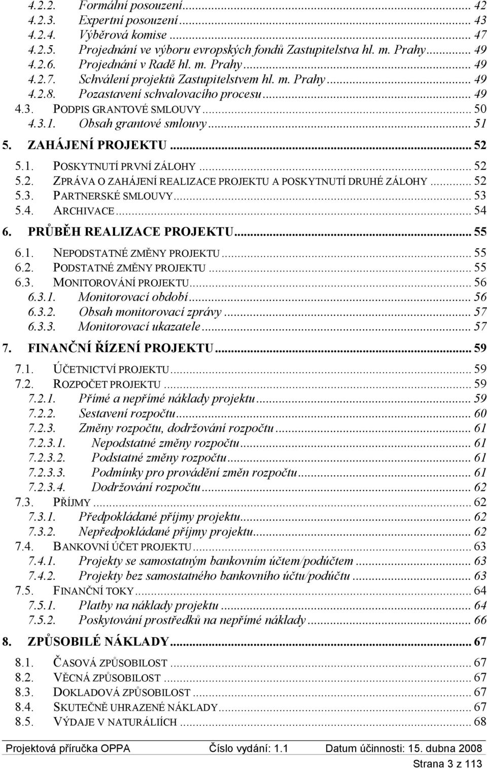 ZAHÁJENÍ PROJEKTU... 52 5.1. POSKYTNUTÍ PRVNÍ ZÁLOHY... 52 5.2. ZPRÁVA O ZAHÁJENÍ REALIZACE PROJEKTU A POSKYTNUTÍ DRUHÉ ZÁLOHY... 52 5.3. PARTNERSKÉ SMLOUVY... 53 5.4. ARCHIVACE... 54 6.