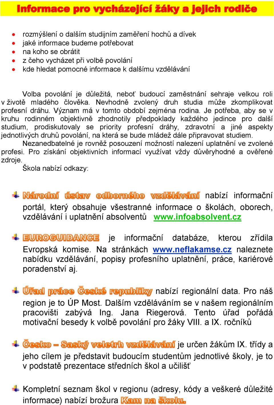 Je potřeba, aby se v kruhu rodinném objektivně zhodnotily předpoklady každého jedince pro další studium, prodiskutovaly se priority profesní dráhy, zdravotní a jiné aspekty jednotlivých druhů