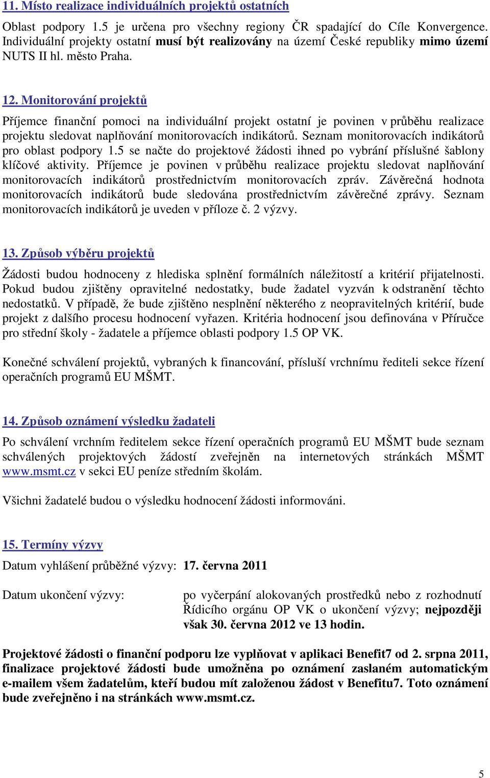 Monitorování projektů Příjemce finanční pomoci na individuální projekt ostatní je povinen v průběhu realizace projektu sledovat naplňování monitorovacích indikátorů.