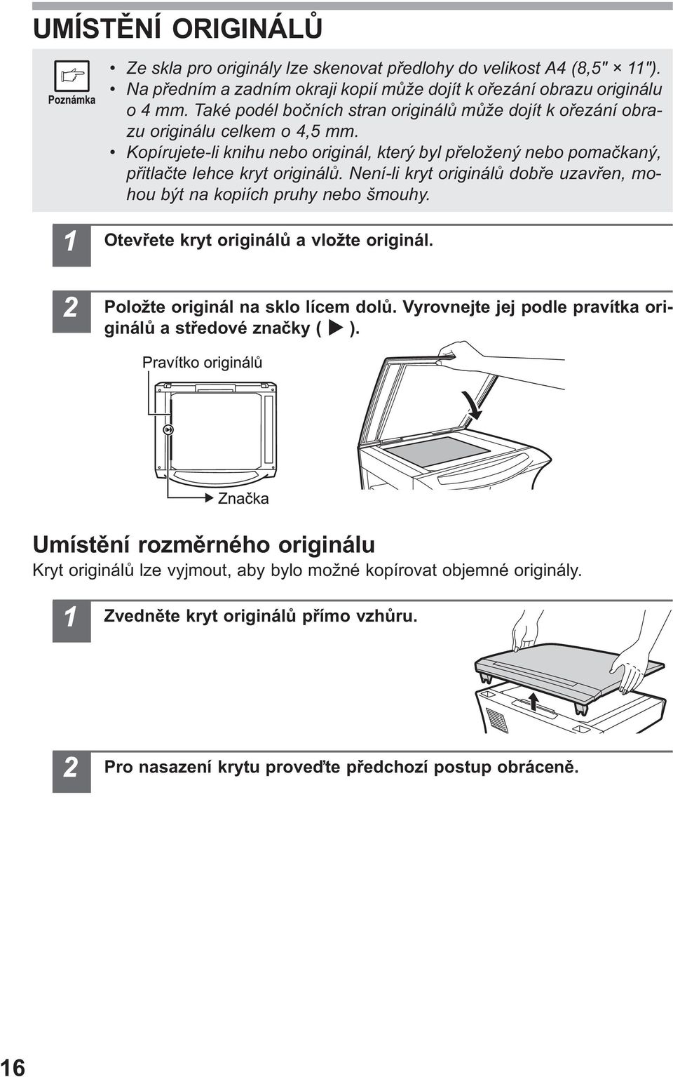 Není-li kryt originálù dobøe uzavøen, mohou být na kopiích pruhy nebo šmouhy. Otevøete kryt originálù a vložte originál. Položte originál na sklo lícem dolù.