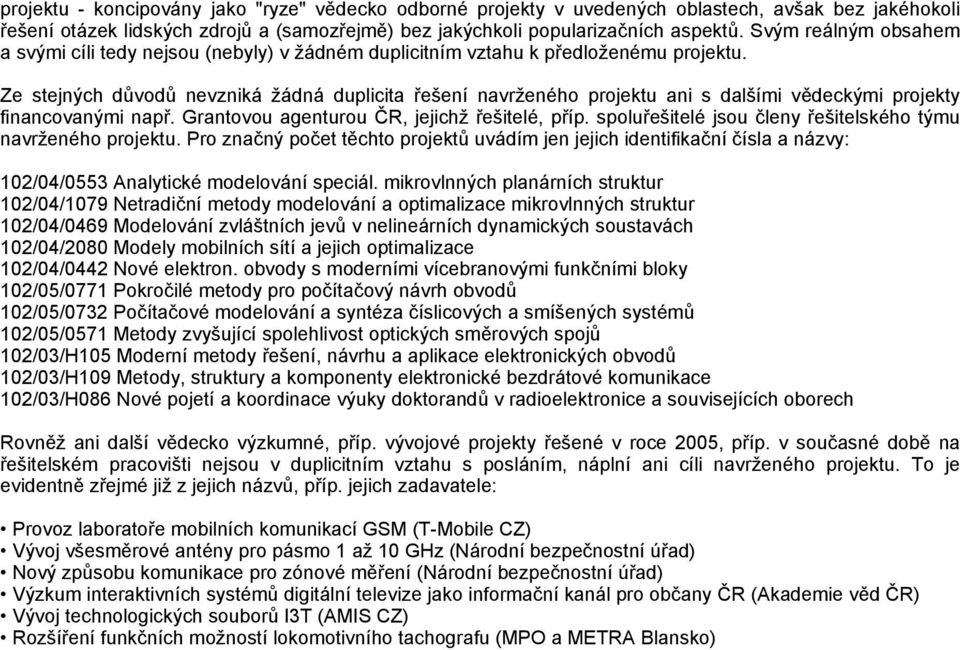 Ze stejných důvodů nevzniká žádná duplicita řešení navrženého projektu ani s dalšími vědeckými projekty financovanými např. Grantovou agenturou ČR, jejichž řešitelé, příp.