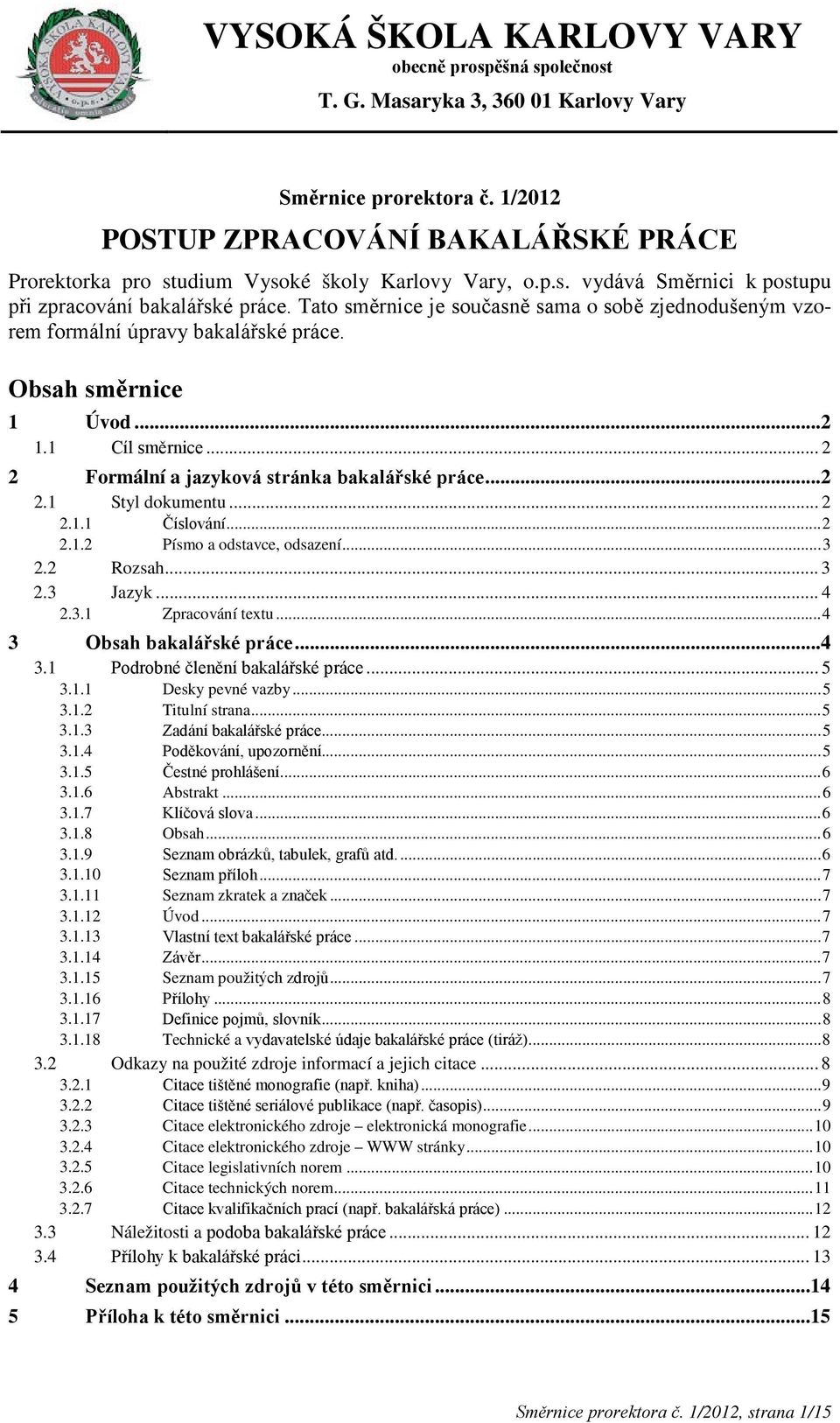 .. 2 2.1.1 Číslování... 2 2.1.2 Písmo a odstavce, odsazení... 3 2.2 Rozsah... 3 2.3 Jazyk... 4 2.3.1 Zpracování textu... 4 3 Obsah bakalářské práce...4 3.1 Podrobné členění bakalářské práce... 5 3.1.1 Desky pevné vazby.