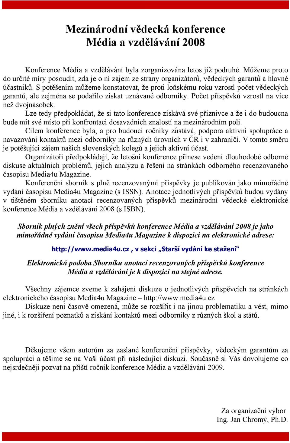 S potěšením můžeme konstatovat, že proti loňskému roku vzrostl počet vědeckých garantů, ale zejména se podařilo získat uznávané odborníky. Počet příspěvků vzrostl na více než dvojnásobek.