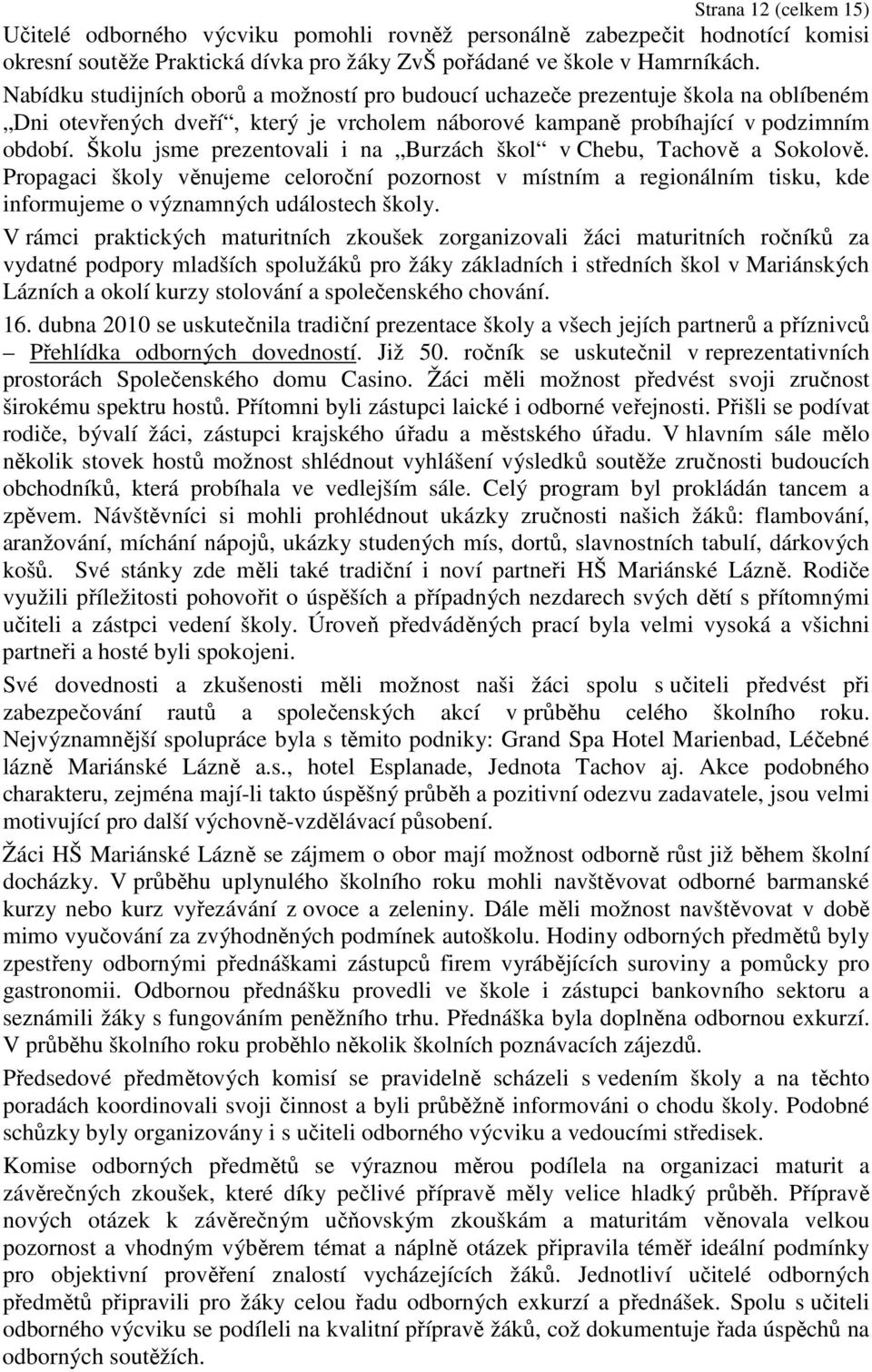 Školu jsme prezentovali i na Burzách škol v Chebu, Tachově a Sokolově. Propagaci školy věnujeme celoroční pozornost v místním a regionálním tisku, kde informujeme o významných událostech školy.