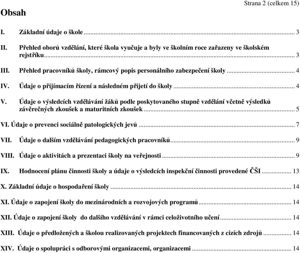Údaje o výsledcích vzdělávání žáků podle poskytovaného stupně vzdělání včetně výsledků závěrečných zkoušek a maturitních zkoušek... 5 VI. Údaje o prevenci sociálně patologických jevů... 7 VII.
