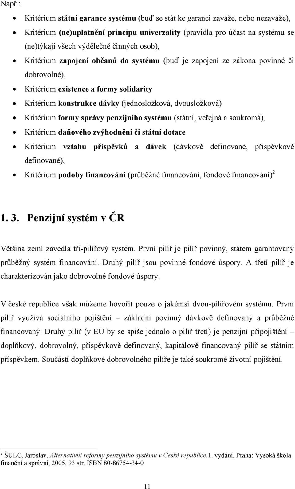 Kritérium formy správy penzijního systému (státní, veřejná a soukromá), Kritérium daňového zvýhodnění či státní dotace Kritérium vztahu příspěvků a dávek (dávkově definované, příspěvkově definované),