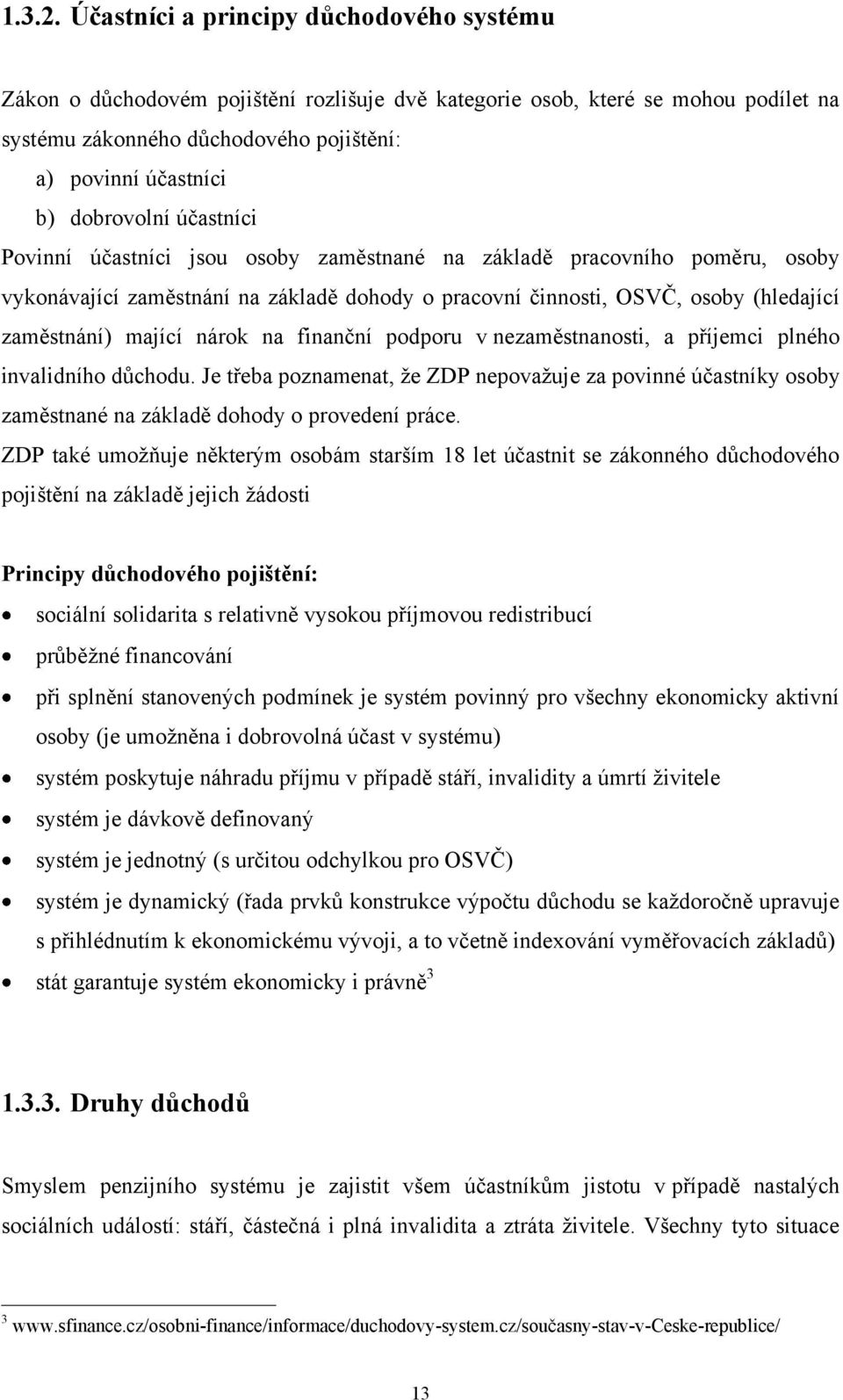 dobrovolní účastníci Povinní účastníci jsou osoby zaměstnané na základě pracovního poměru, osoby vykonávající zaměstnání na základě dohody o pracovní činnosti, OSVČ, osoby (hledající zaměstnání)