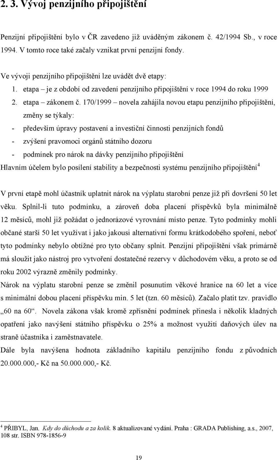 170/1999 novela zahájila novou etapu penzijního připojištění, změny se týkaly: - především úpravy postavení a investiční činnosti penzijních fondů - zvýšení pravomoci orgánů státního dozoru -