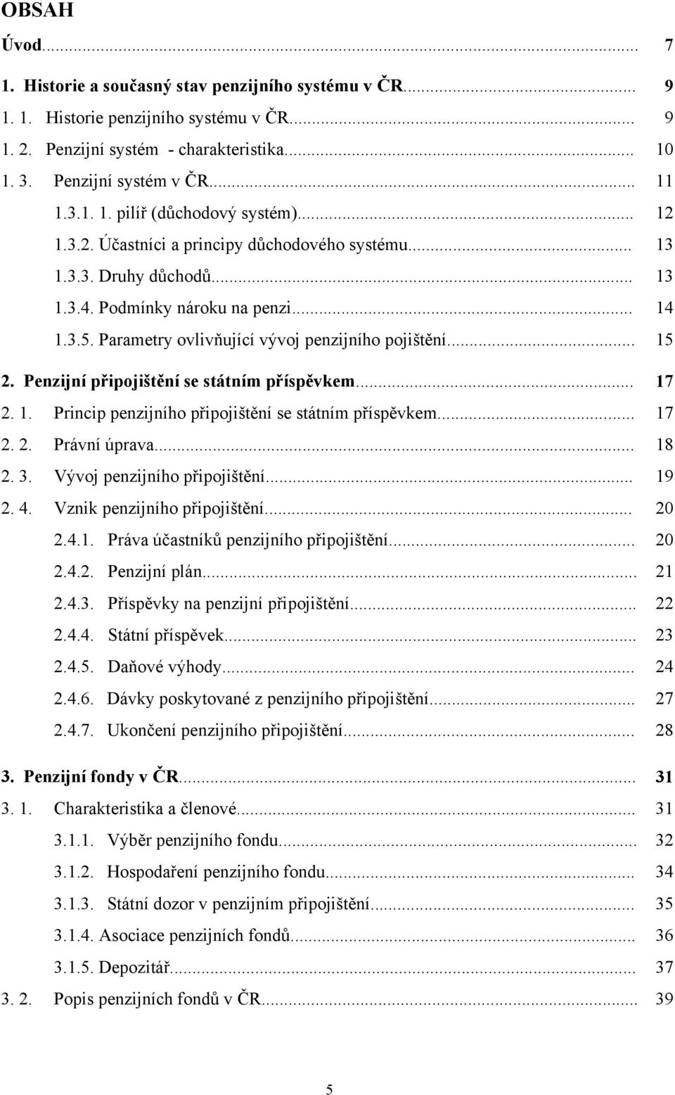 Penzijní připojištění se státním příspěvkem... 17 2. 1. Princip penzijního připojištění se státním příspěvkem... 17 2. 2. Právní úprava... 18 2. 3. Vývoj penzijního připojištění... 19 2. 4.