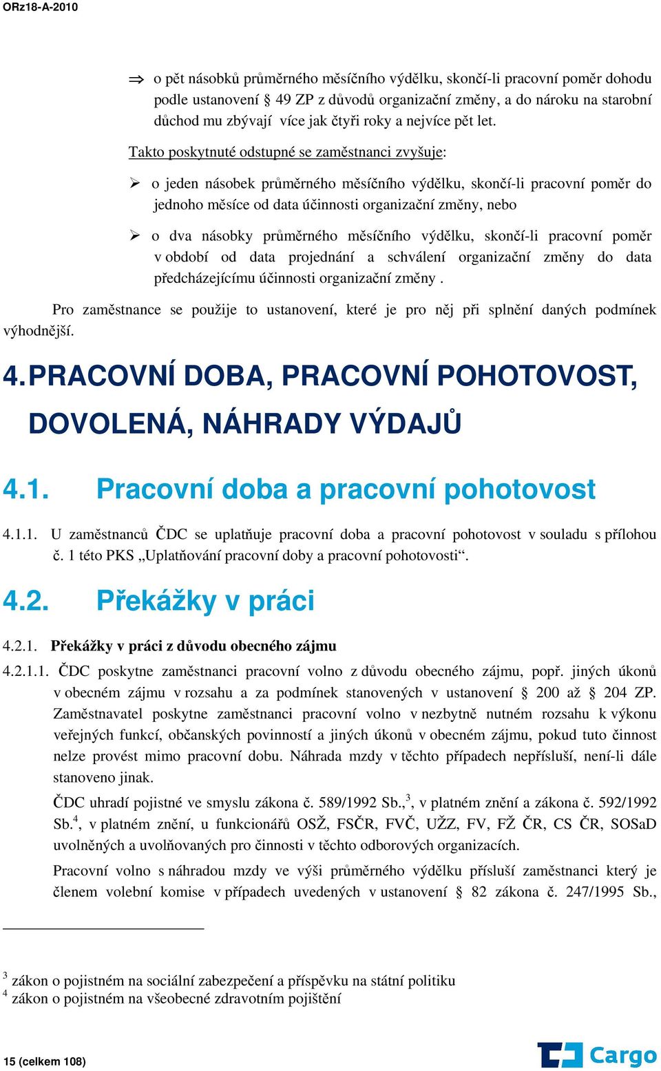 Takto poskytnuté odstupné se zaměstnanci zvyšuje: o jeden násobek průměrného měsíčního výdělku, skončí-li pracovní poměr do jednoho měsíce od data účinnosti organizační změny, nebo o dva násobky
