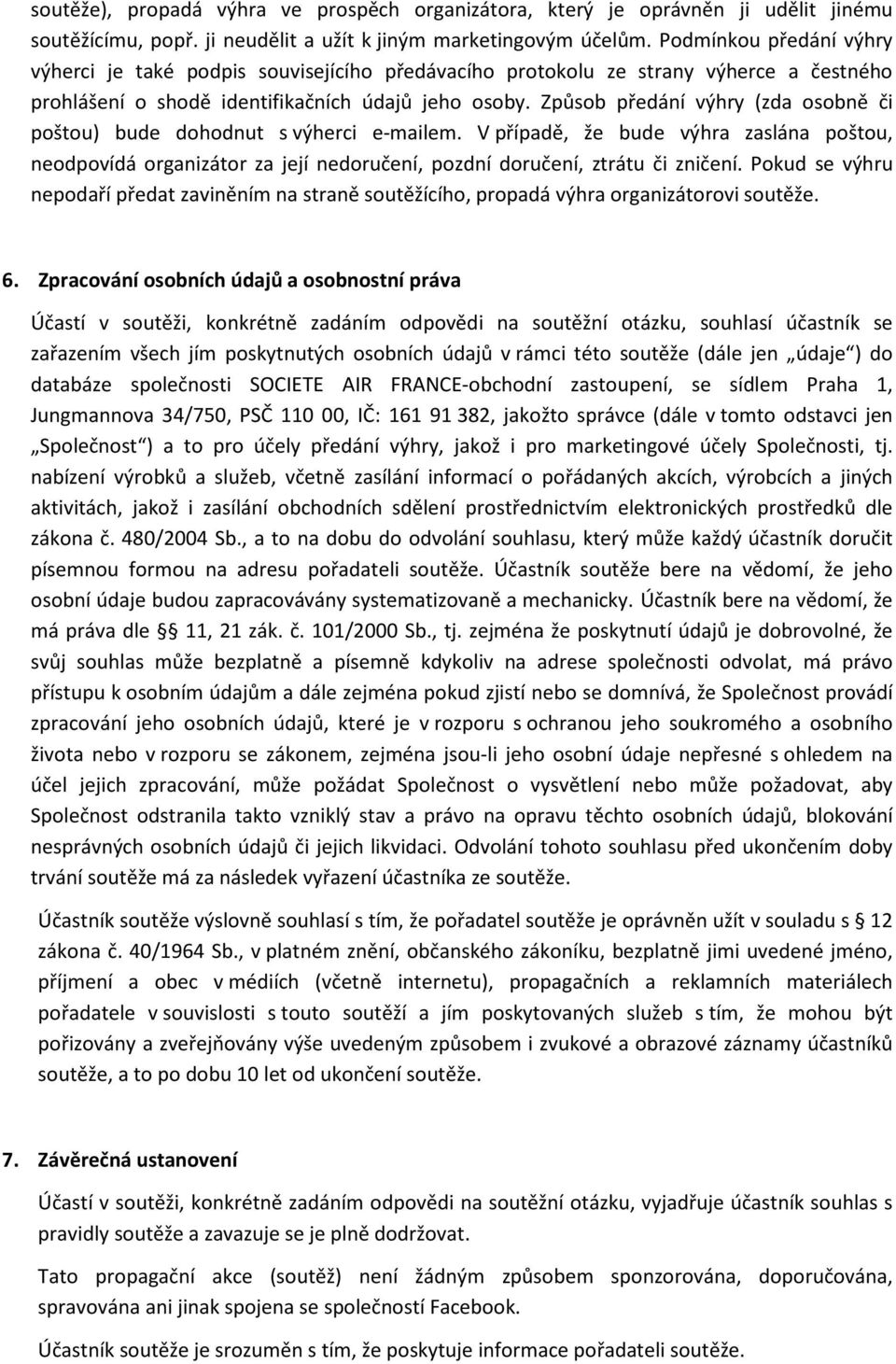 Způsob předání výhry (zda osobně či poštou) bude dohodnut s výherci e-mailem. V případě, že bude výhra zaslána poštou, neodpovídá organizátor za její nedoručení, pozdní doručení, ztrátu či zničení.