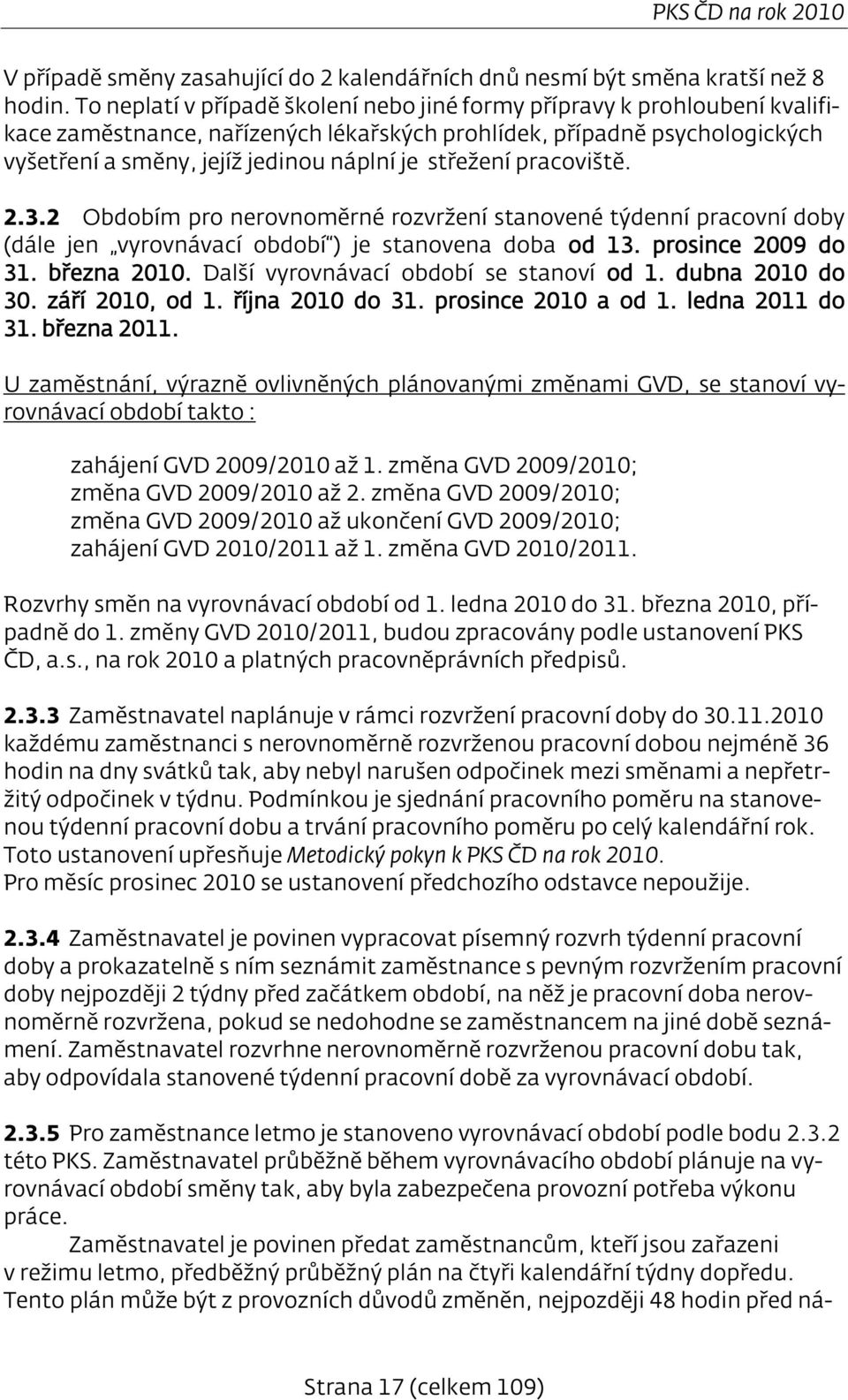 střežení pracoviště. 2.3.2 Obdobím pro nerovnoměrné rozvržení stanovené týdenní pracovní doby (dále jen vyrovnávací období ) je stanovena doba od 13. prosince 2009 do 31. března 2010.