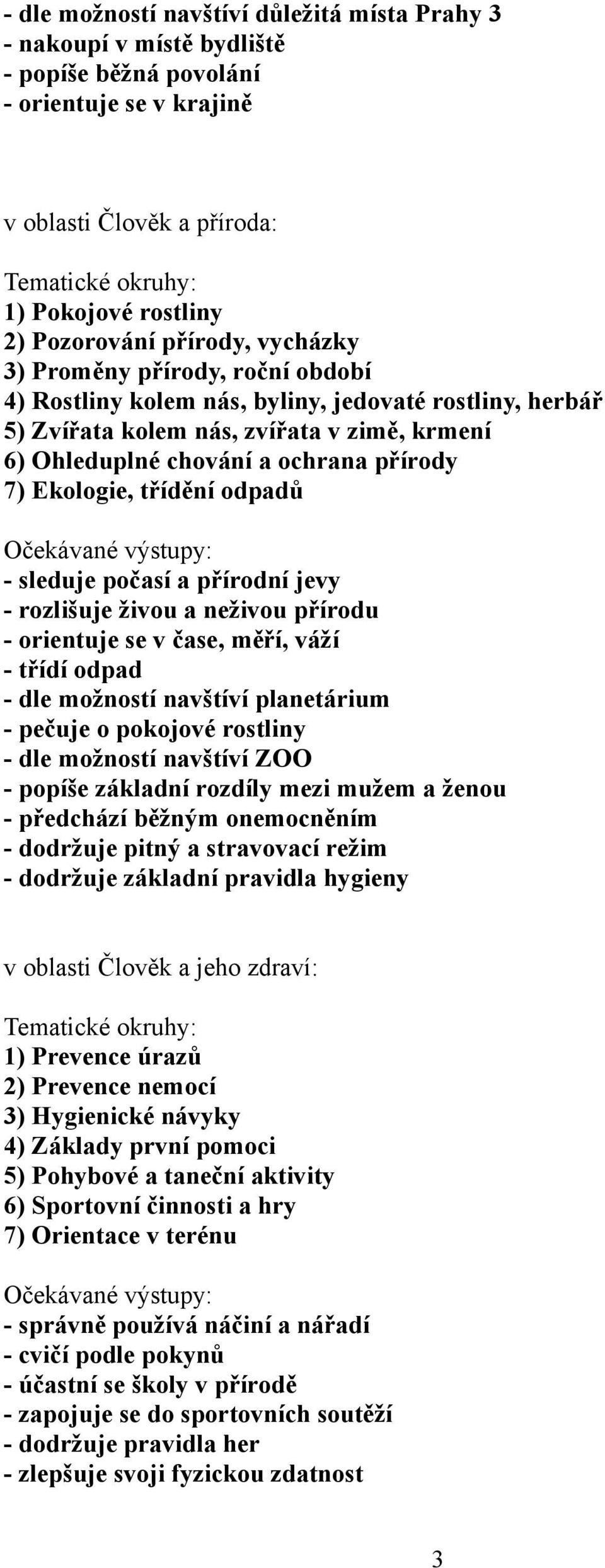 třídění odpadů - sleduje počasí a přírodní jevy - rozlišuje živou a neživou přírodu - orientuje se v čase, měří, váží - třídí odpad - dle možností navštíví planetárium - pečuje o pokojové rostliny -