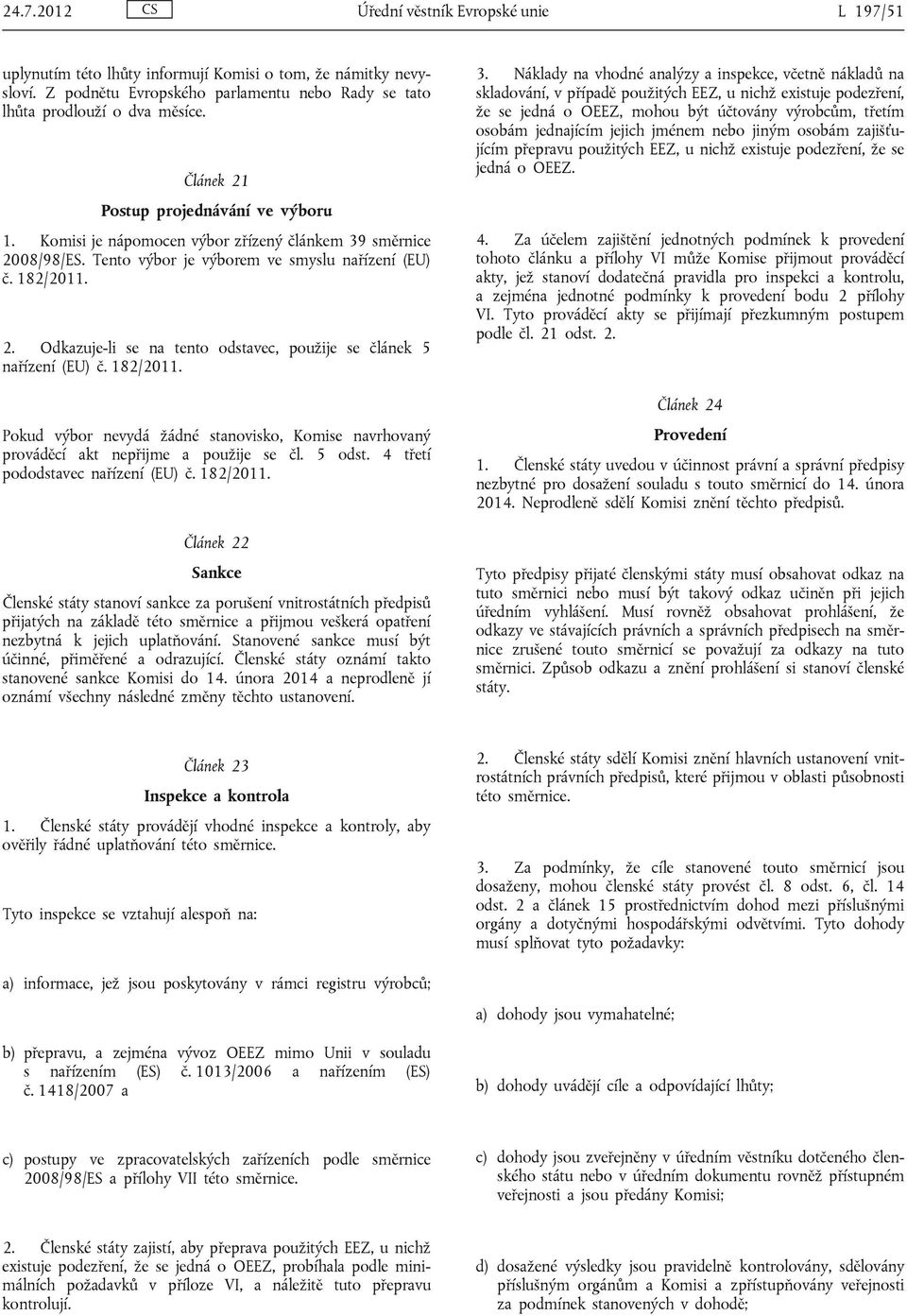 182/2011. Pokud výbor nevydá žádné stanovisko, Komise navrhovaný prováděcí akt nepřijme a použije se čl. 5 odst. 4 třetí pododstavec nařízení (EU) č. 182/2011.