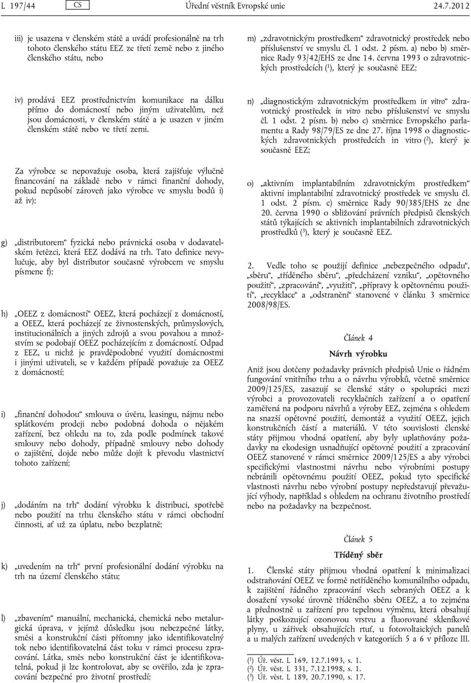 2012 iii) je usazena v členském státě a uvádí profesionálně na trh tohoto členského státu EEZ ze třetí země nebo z jiného členského státu, nebo m) zdravotnickým prostředkem zdravotnický prostředek