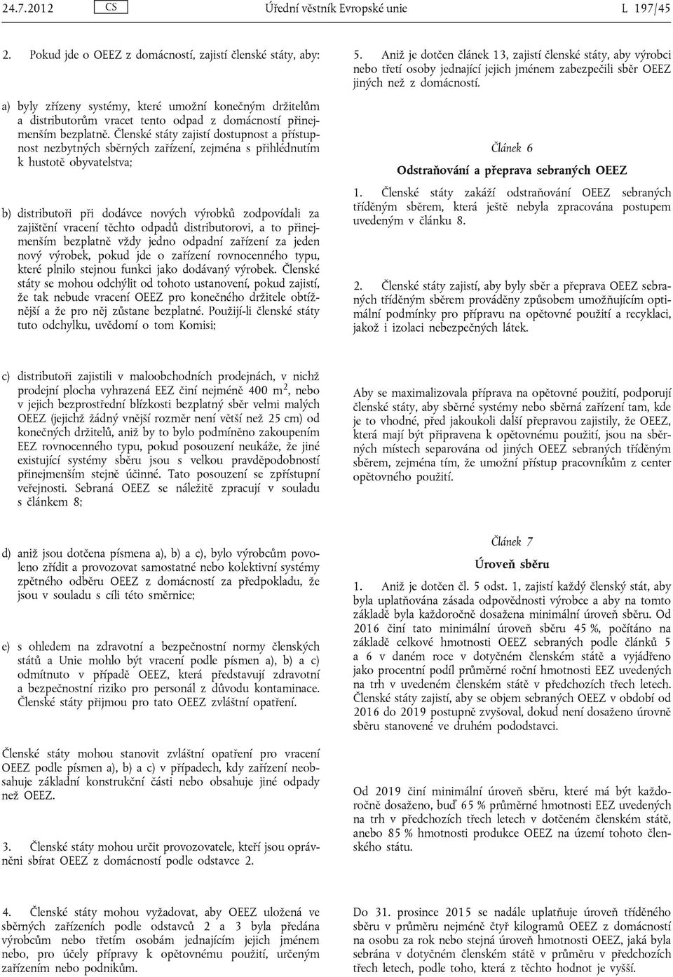 Členské státy zajistí dostupnost a přístupnost nezbytných sběrných zařízení, zejména s přihlédnutím k hustotě obyvatelstva; b) distributoři při dodávce nových výrobků zodpovídali za zajištění vracení