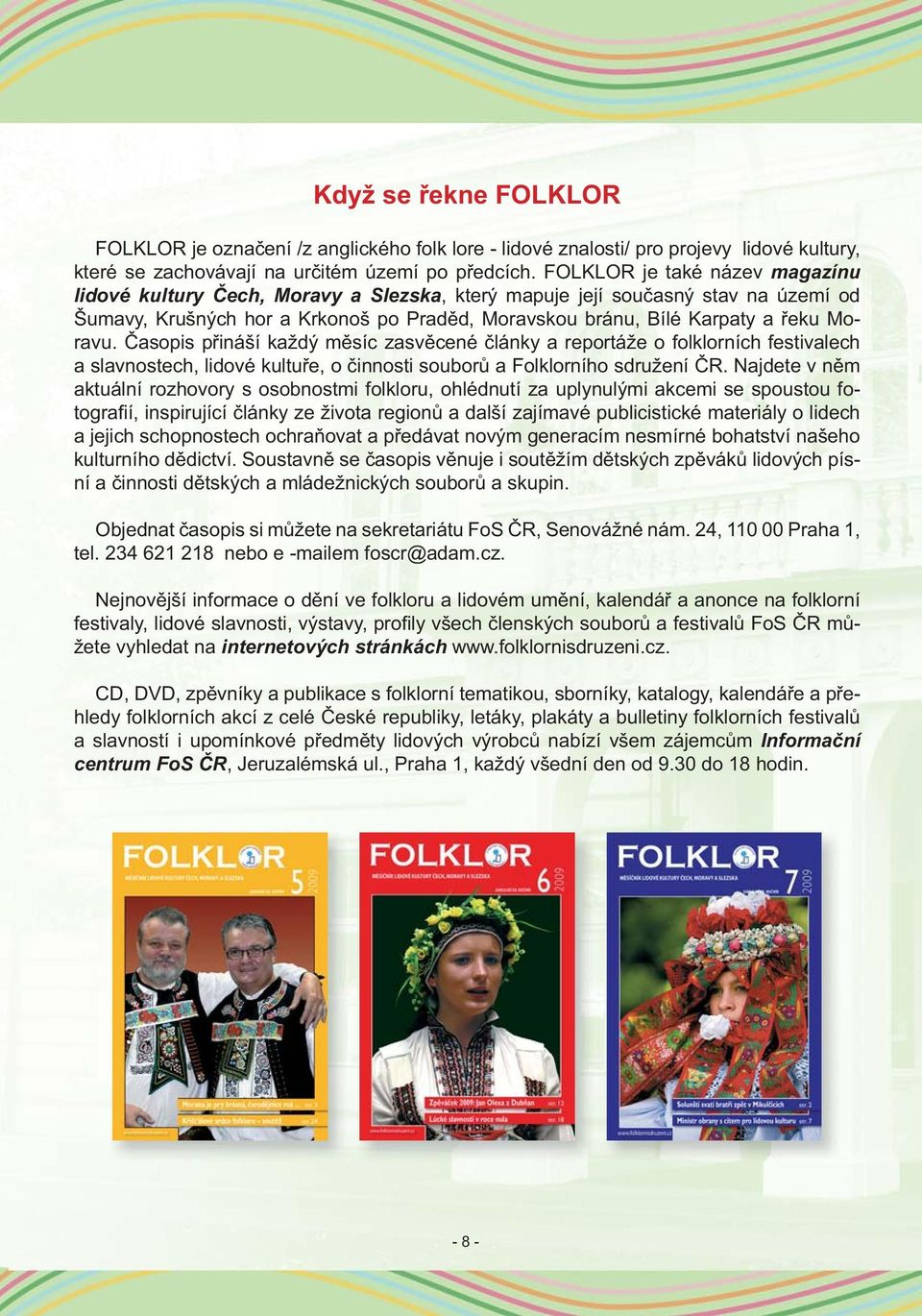 Časopis přináší každý měsíc zasvěcené články a reportáže o folklorních festivalech a slavnostech, lidové kultuře, o činnosti souborů a Folklorního sdružení ČR.
