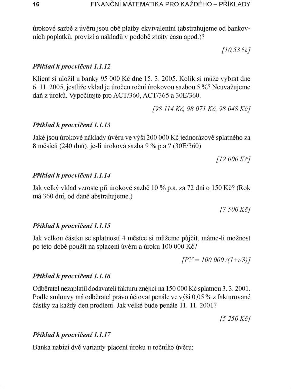 Vypočítejte pro ACT/36, ACT/365 a 3E/36. [98 114 Kč, 98 71 Kč, 98 48 Kč] Příklad k procvičení 1.1.13 Jaké jsou úrokové náklady úvěru ve výší 2 Kč jednorázově splatného za 8 měsíců (24 dnů), je-li úroková sazba 9 % p.