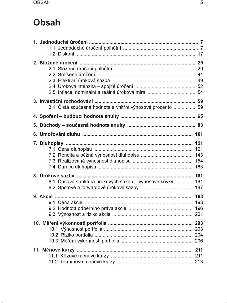 1 Čistá současná hodnota a vnitřní výnosové procento... 59 4. Spoření budoucí hodnota anuity... 65 5. Důchody současná hodnota anuity... 83 6. Umořování dluhu... 11 7. Dluhopisy... 121 7.